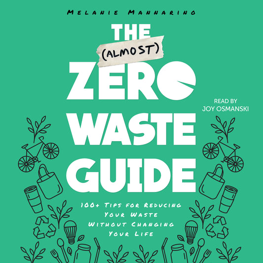 (Almost) Zero-Waste Guide: 100+ Tips for Reducing Your Waste Without Changing Your Life