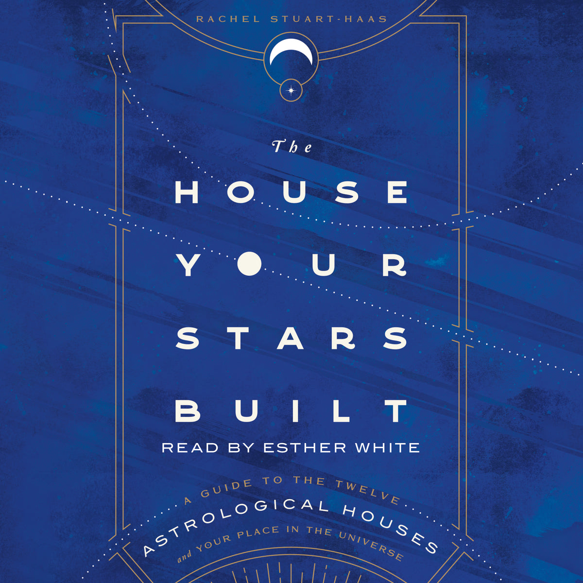 House Your Stars Built: A Guide to the Twelve Astrological Houses and Your Place in the Universe