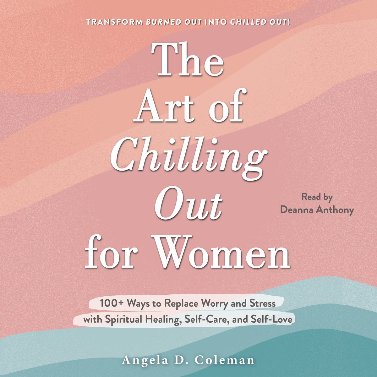 Art of Chilling Out for Women: 100+ Ways to Replace Worry and Stress with Spiritual Healing, Self-Care, and Self-Love