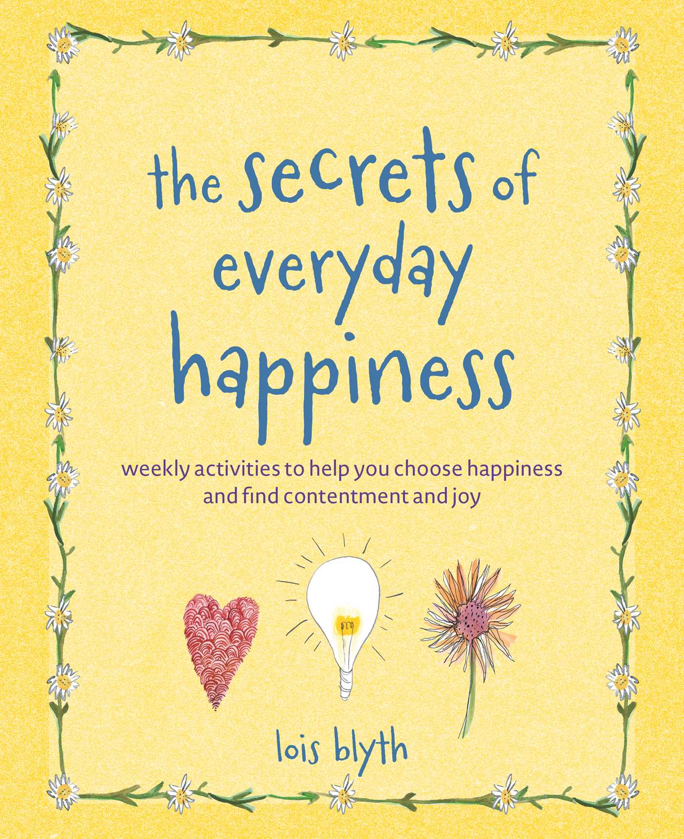 Secrets of Everyday Happiness: Weekly activities to help you choose happiness and find contentment and joy