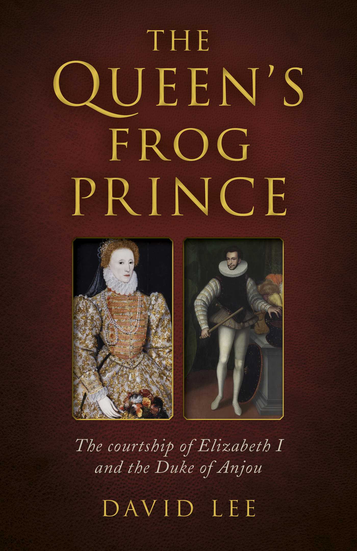Queen's Frog Prince: The Courtship of Elizabeth I and the Duke of Anjou