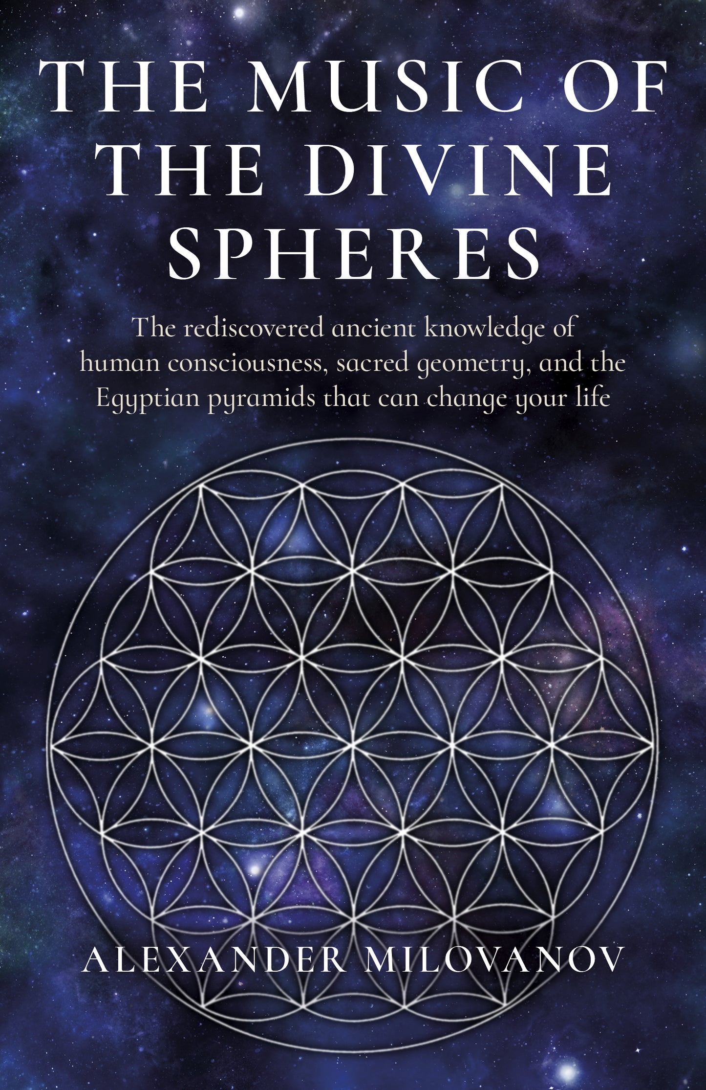 Music of the Divine Spheres: The Rediscovered Ancient Knowledge of Human Consciousness, Sacred Geometry, and the Egyptian Pyramids That Can Change Your Life