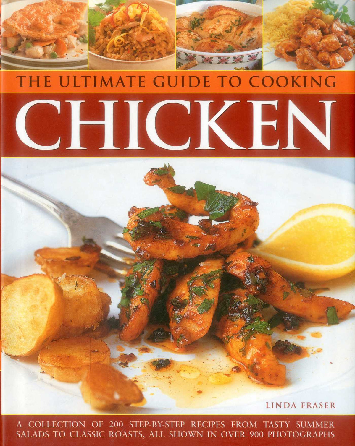 Ultimate Guide to Cooking Chicken: A Collection Of 200 Step-By-Step Recipes From Tasty Summer Salads To Classic Roasts, All Shown In Over 900 Photographs