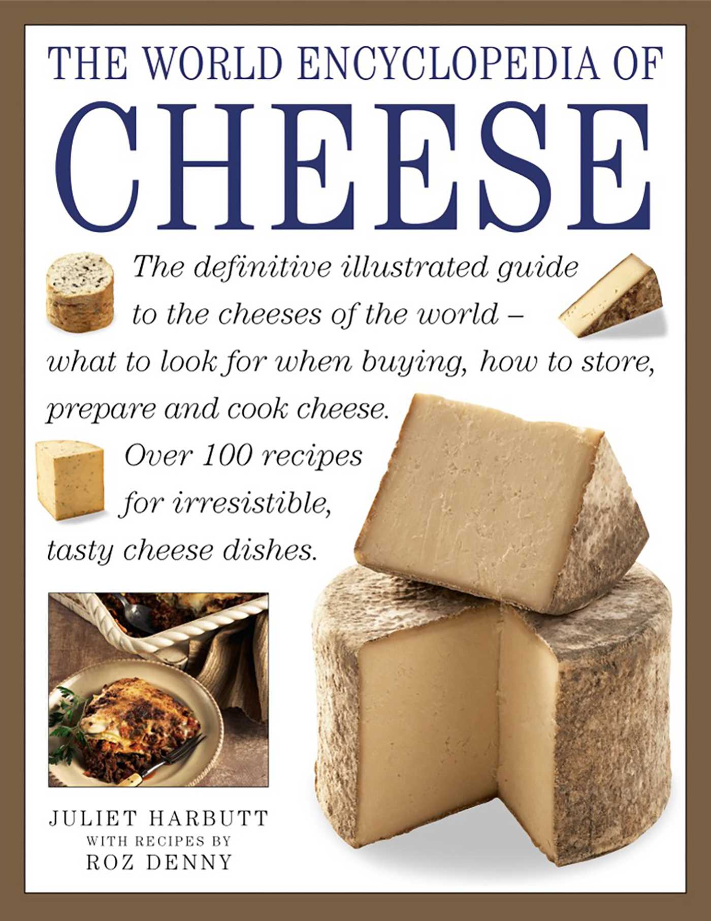 World Encyclopedia of Cheese: The Definitive Illustrated Guide To The Cheeses Of The World - What To Look For When Buying, How To Store, Prepare And Cook Cheese