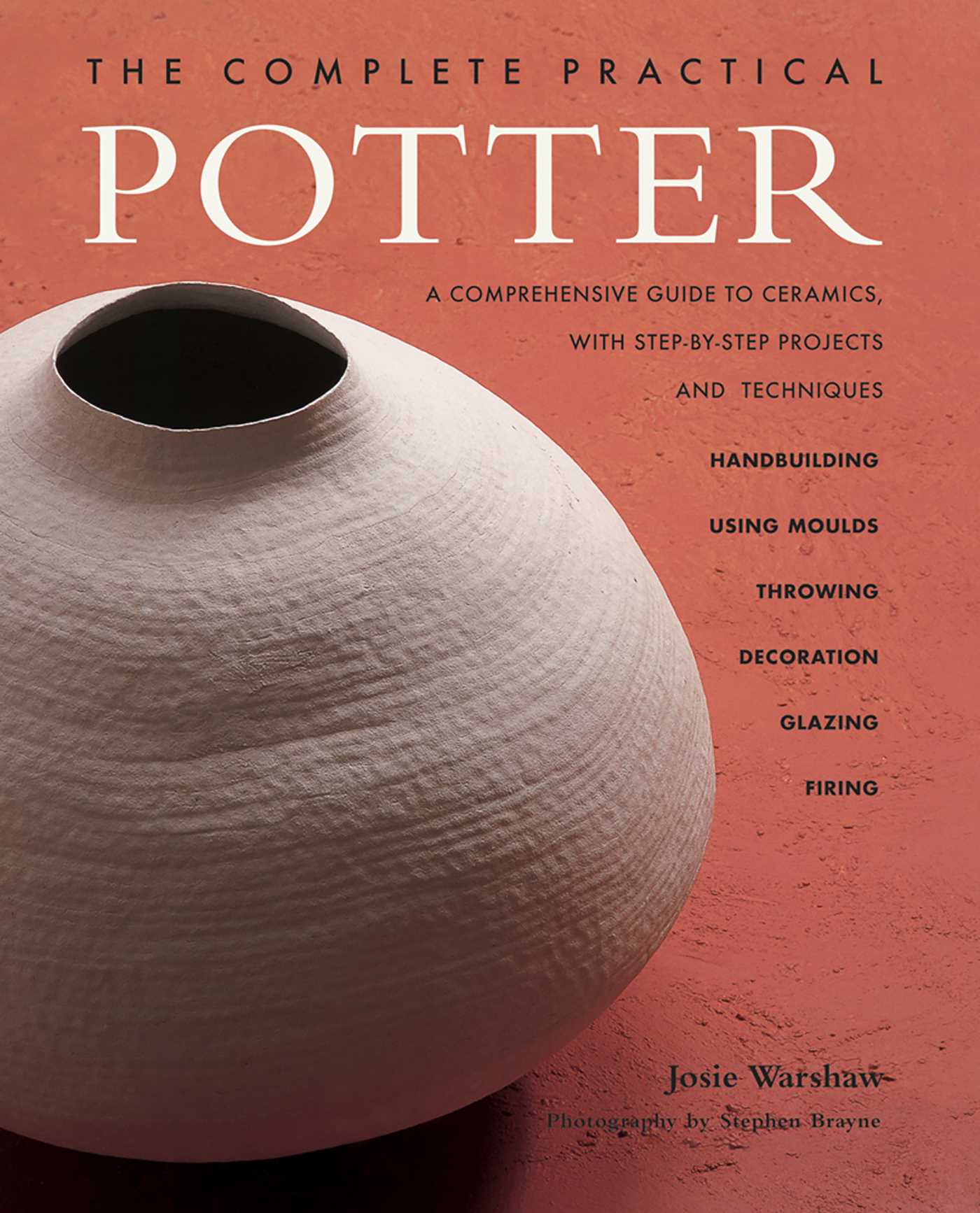 Complete Practical Potter: A Comprehensive Guide To Ceramics, With Step-By-Step Projects And Techniques