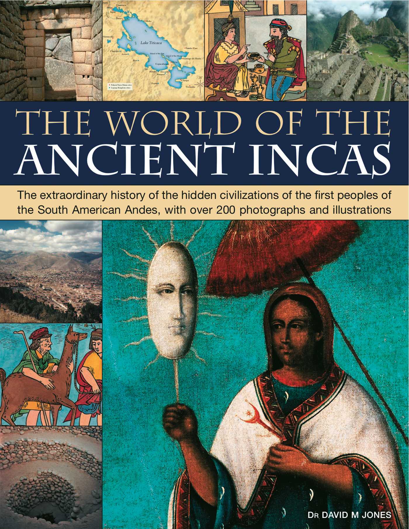 World of the Ancient Incas: The extraordinary history of the hidden civilizations of the first peoples of the South American Andes, with over 200 photographs and illustrations