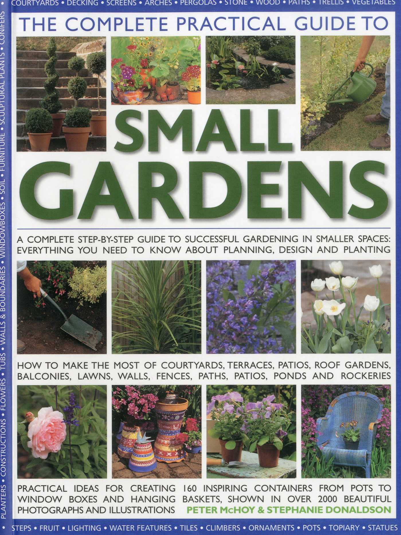 Complete Practical Guide to Small Gardens: Practical ideas for creating 160 inspiring containers from pots to window boxes and hanging baskets, shown in over 2000 beautiful photographs and illustrations