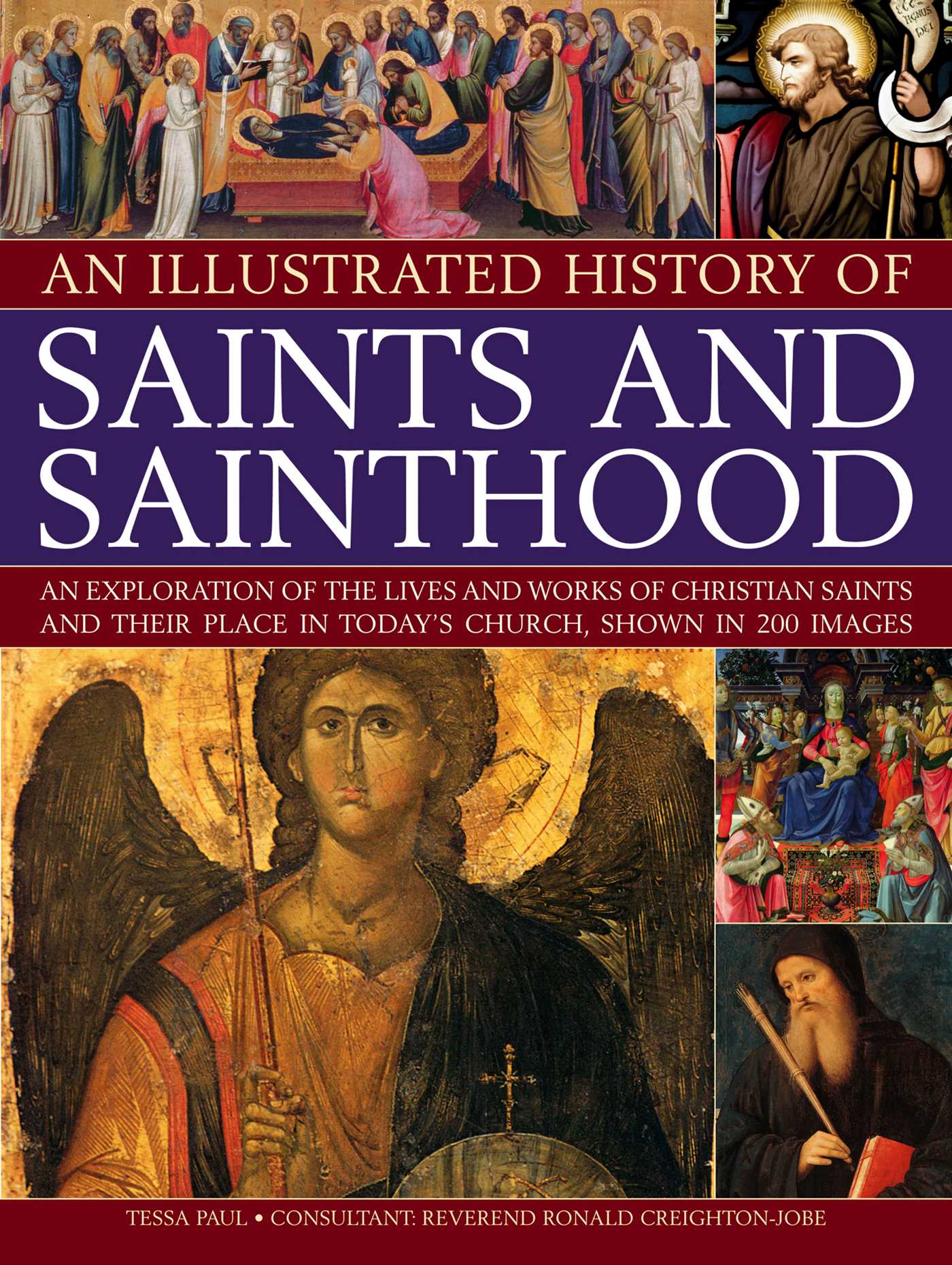 Illustrated History of Saints and Sainthood: An exploration of the lives and works of Christian saints and their place in today's church, shown in 200 images