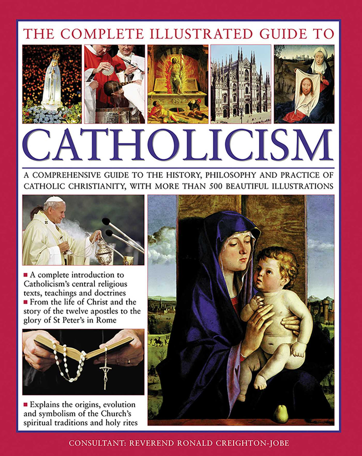 Complete Illustrated Guide to Catholicism: A Comprehensive Guide To The History, Philosophy And Practice Of Catholic Christianity, With More Than 500 Beautiful Illustrations