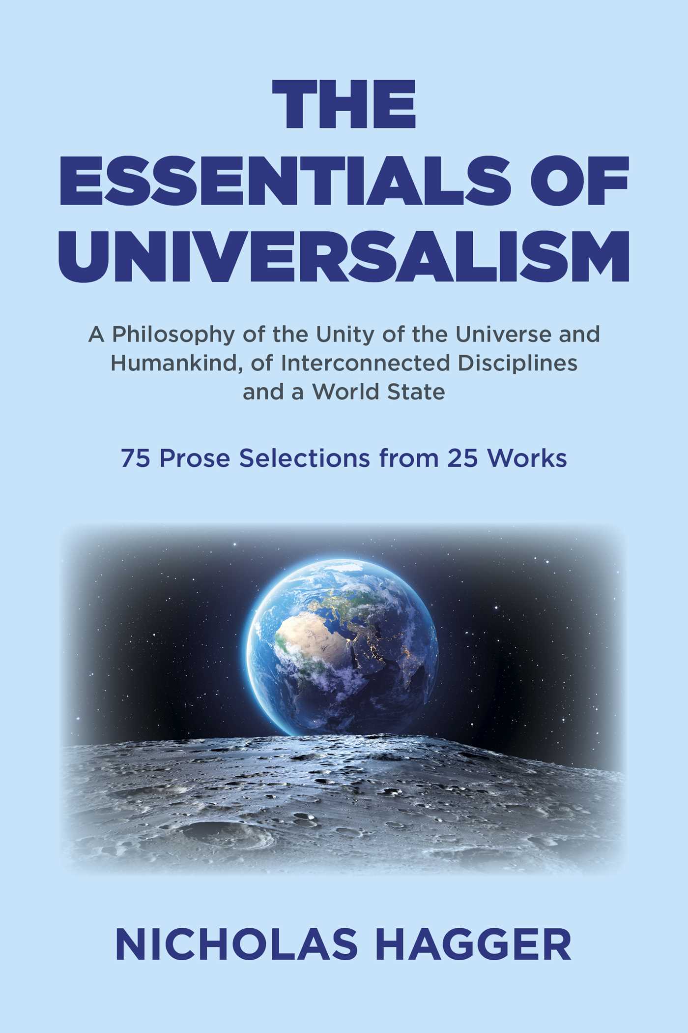Essentials of Universalism: A Philosophy of the Unity of the Universe and Humankind, of Interconnected Disciplines and a World State 75 Prose Selections from 25 Works