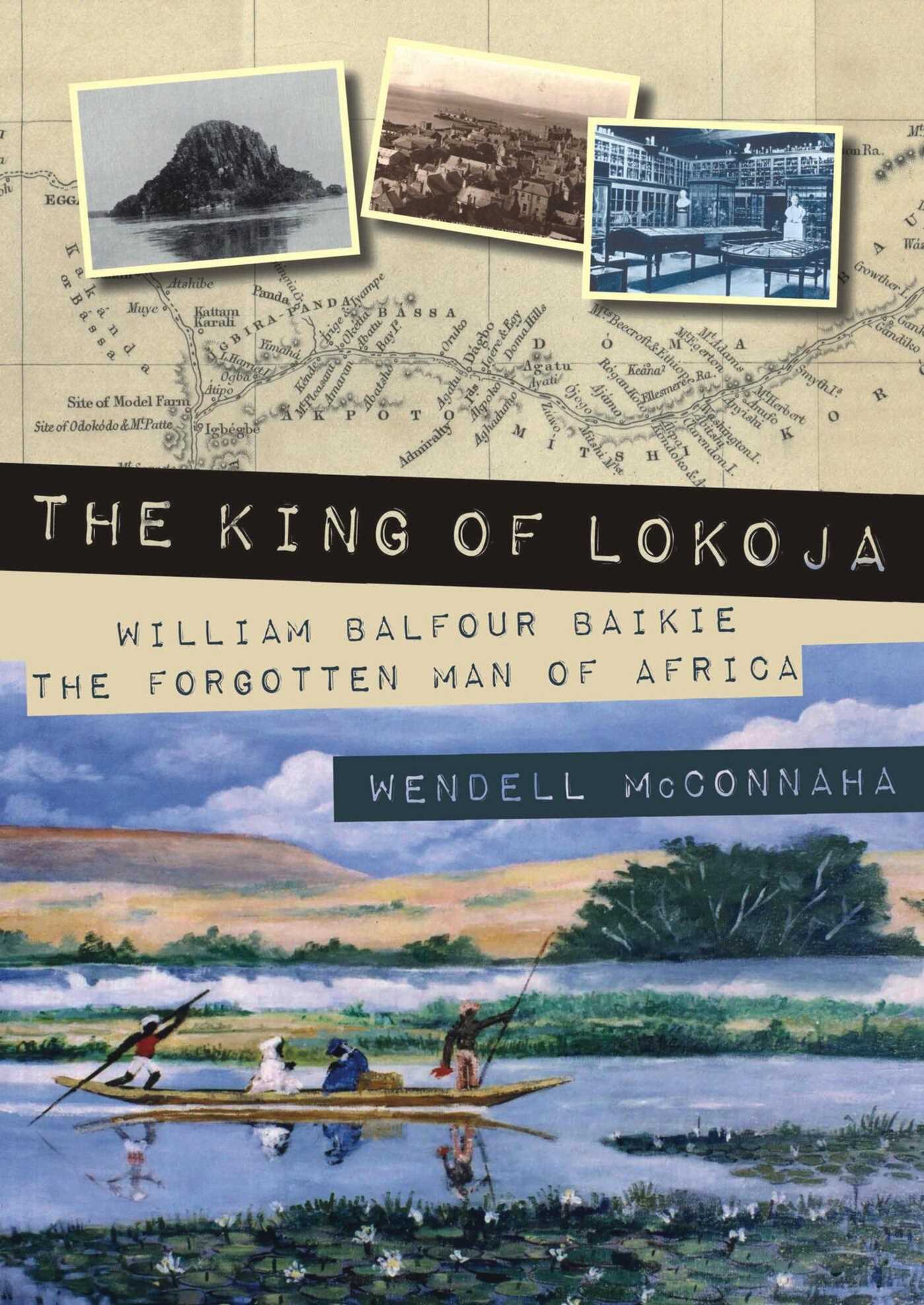 King of Lokoja: William Balfour Baikie the Forgotten Man of Africa
