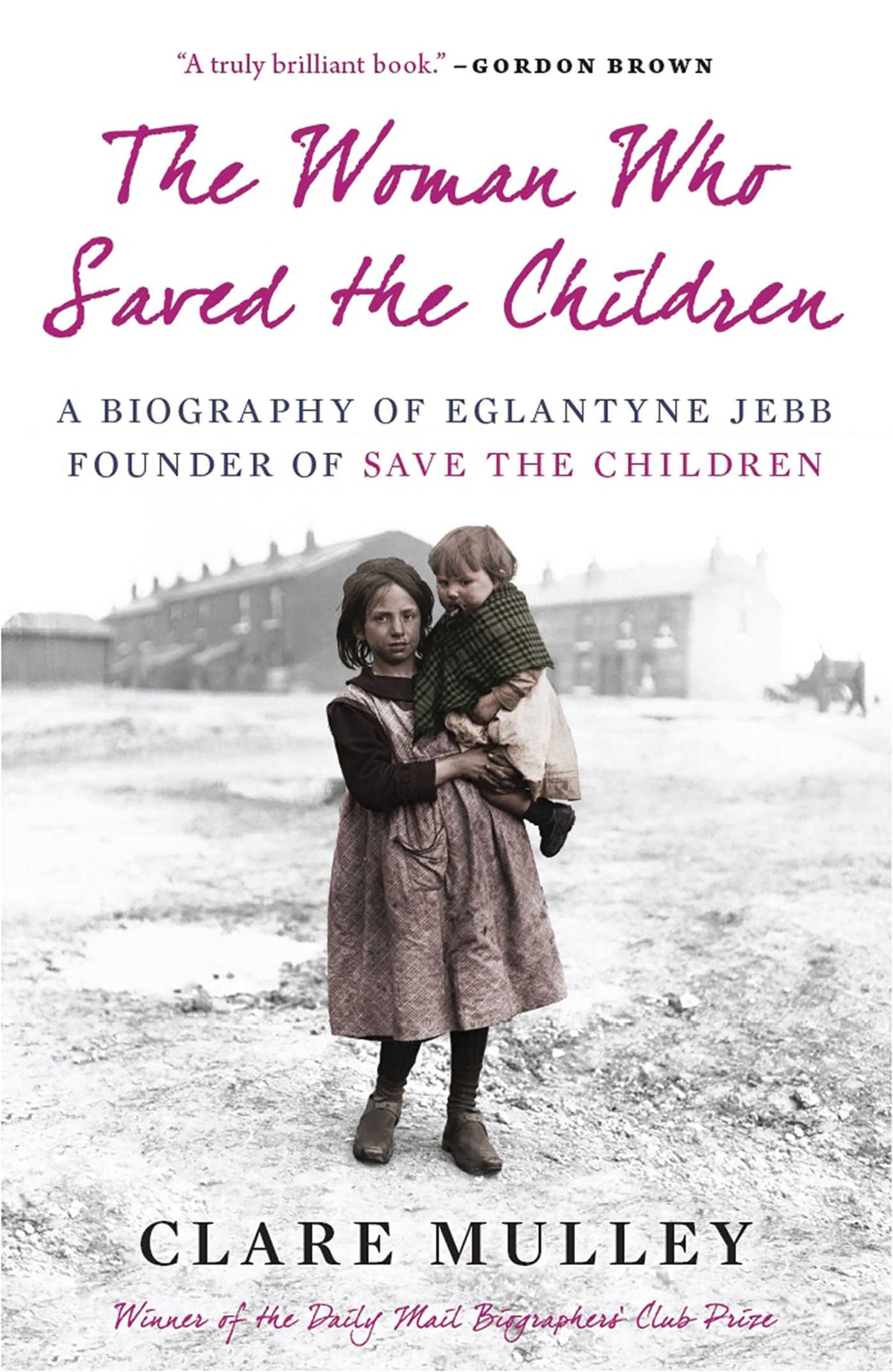 Woman Who Saved the Children: A Biography of Eglantyne Jebb: Founder of Save the Children