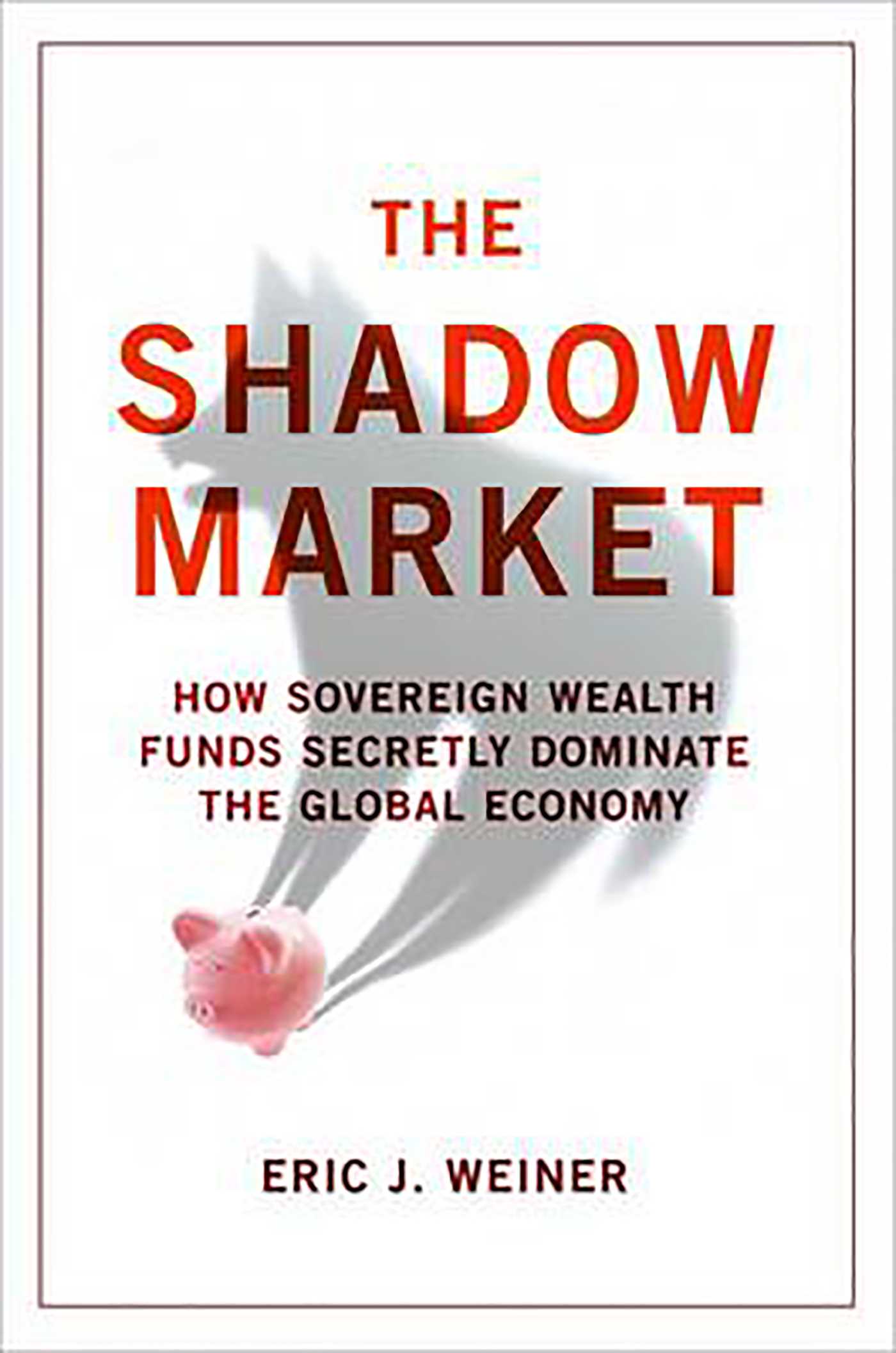 Shadow Market: How Sovereign Wealth Funds Secretly Dominate the Global Economy