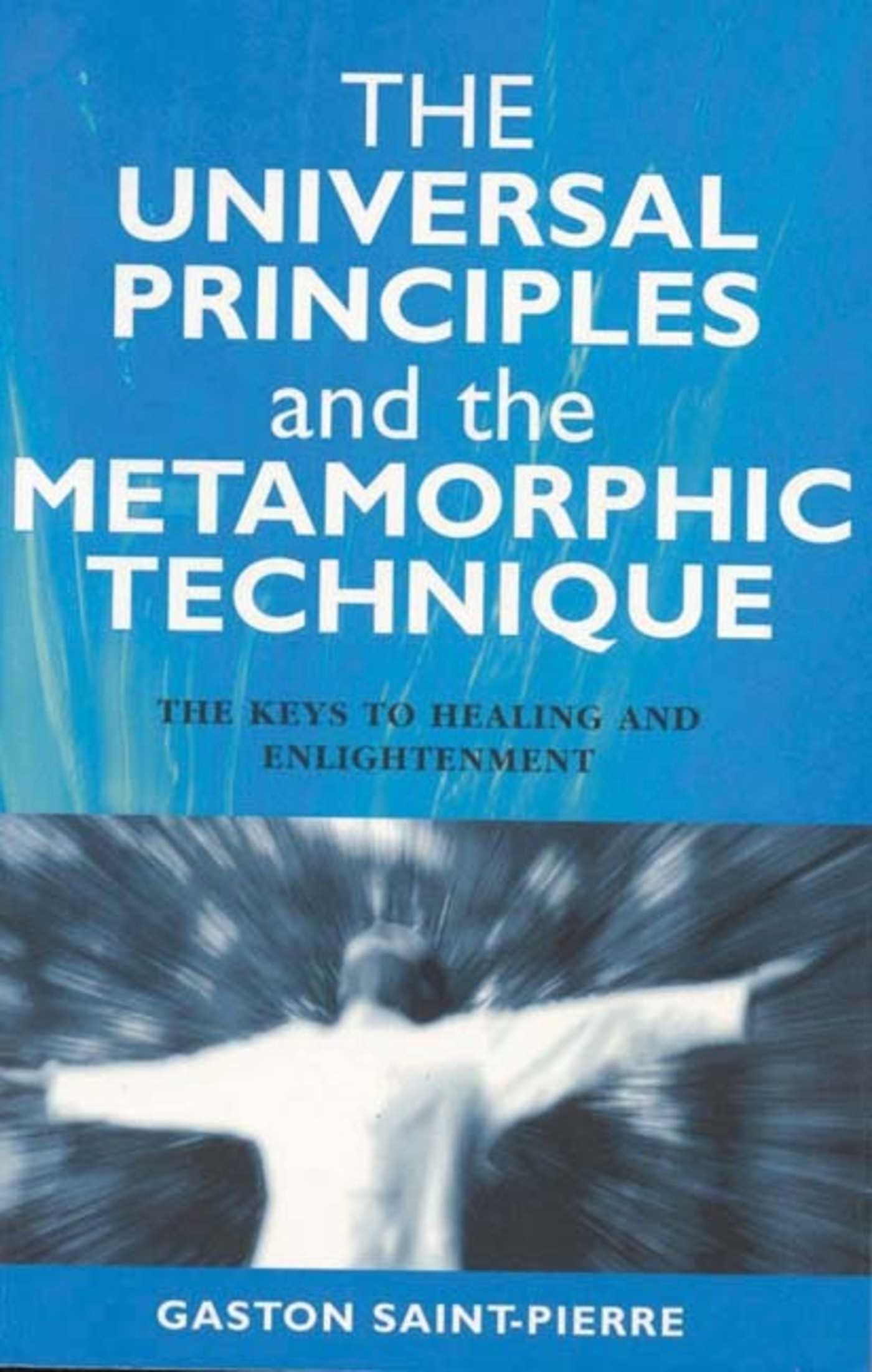 Universal Principles and the Metamorphic Technique: The Keys to Healing and Enlightenment
