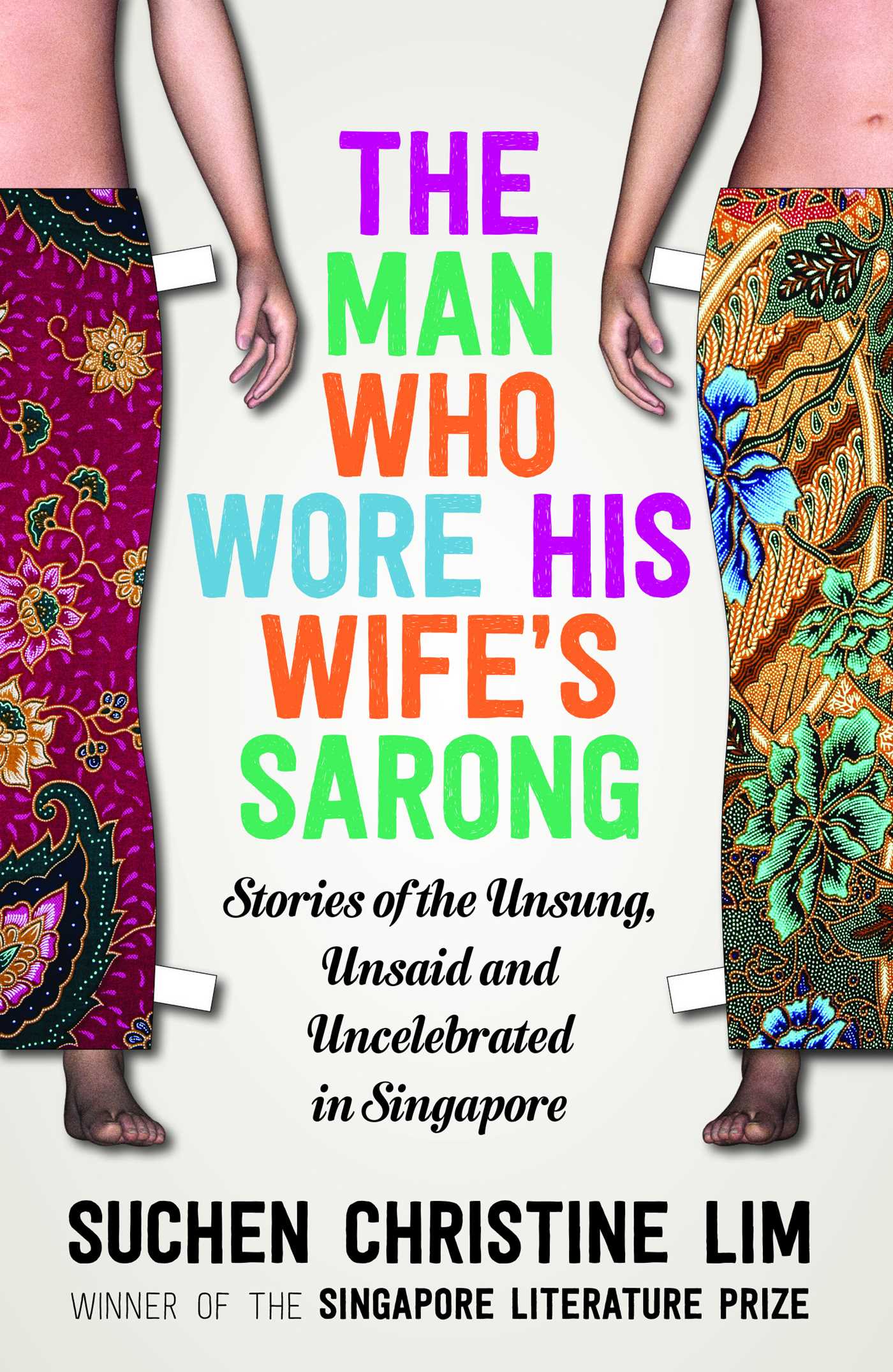 Man Who Wore His Wife's Sarong: Stories of the Unsung, Unsaid and Uncelebrated in Singapore