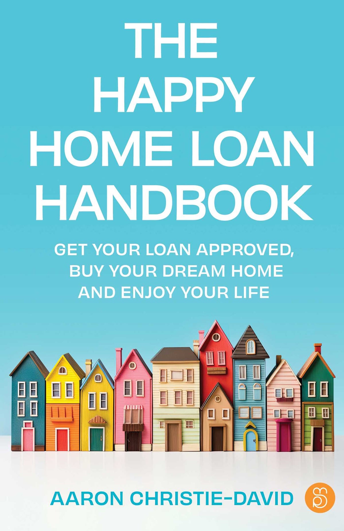 Happy Home Loan Handbook: Get your loan approved, buy your dream home and enjoy your life