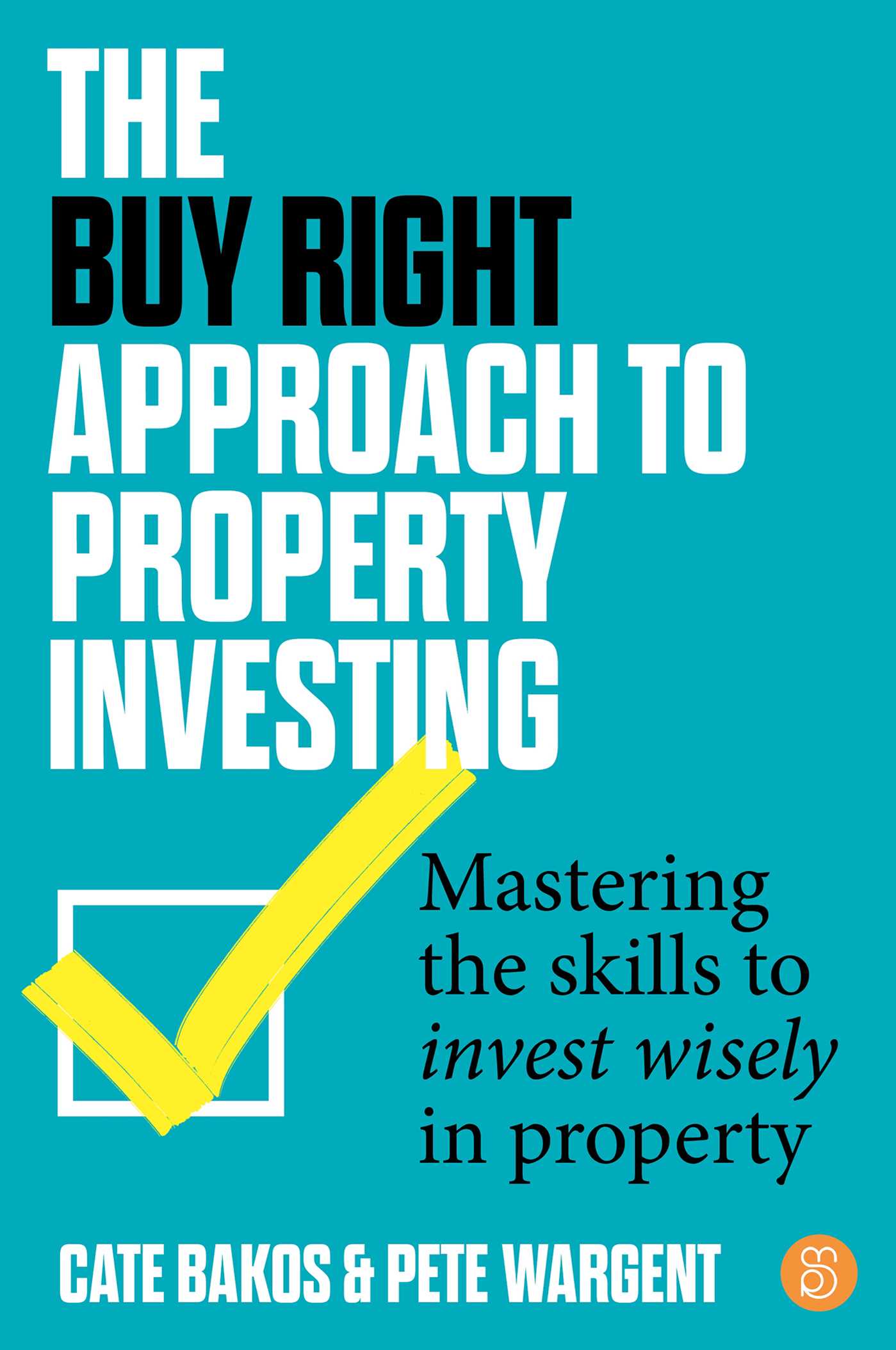 Buy Right Approach to Property Investing: Mastering the skills to invest wisely in property