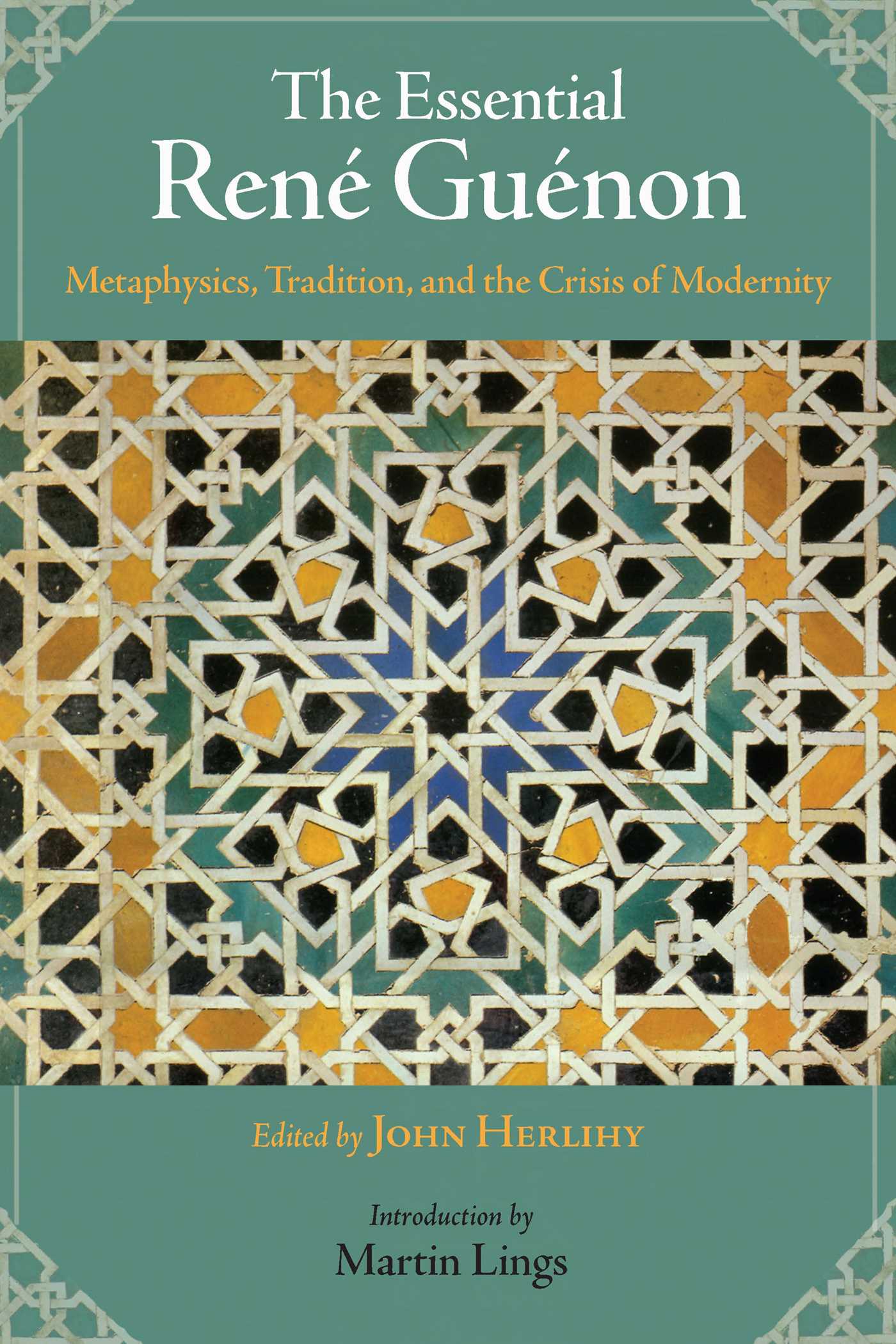 Essential Rene Guenon: Metaphysical Principles, Traditional Doctrines, and the Crisis of Modernity