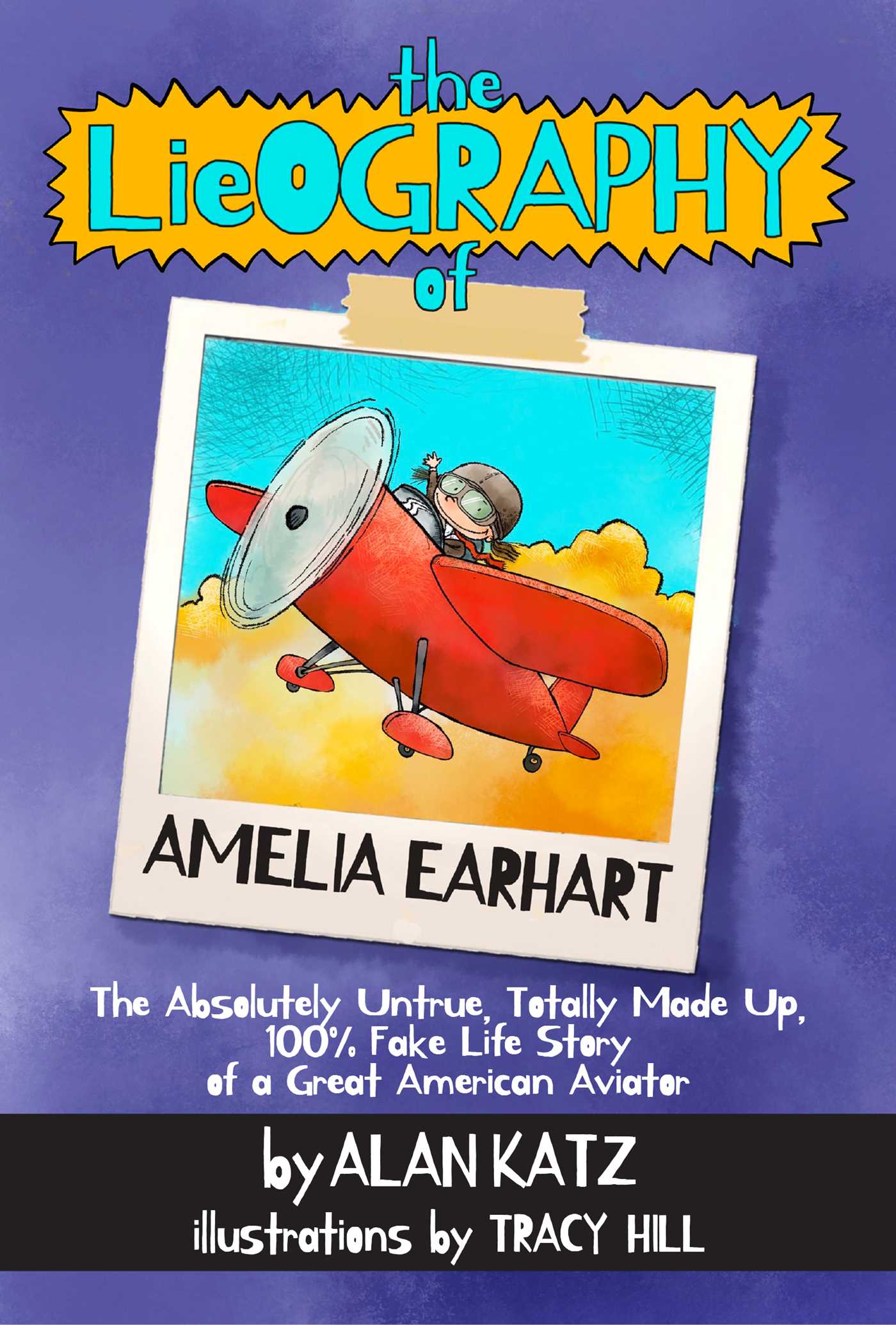 Lieography of Amelia Earhart: The Absolutely Untrue, Totally Made Up, 100% Fake Life Story of a Great American Aviator