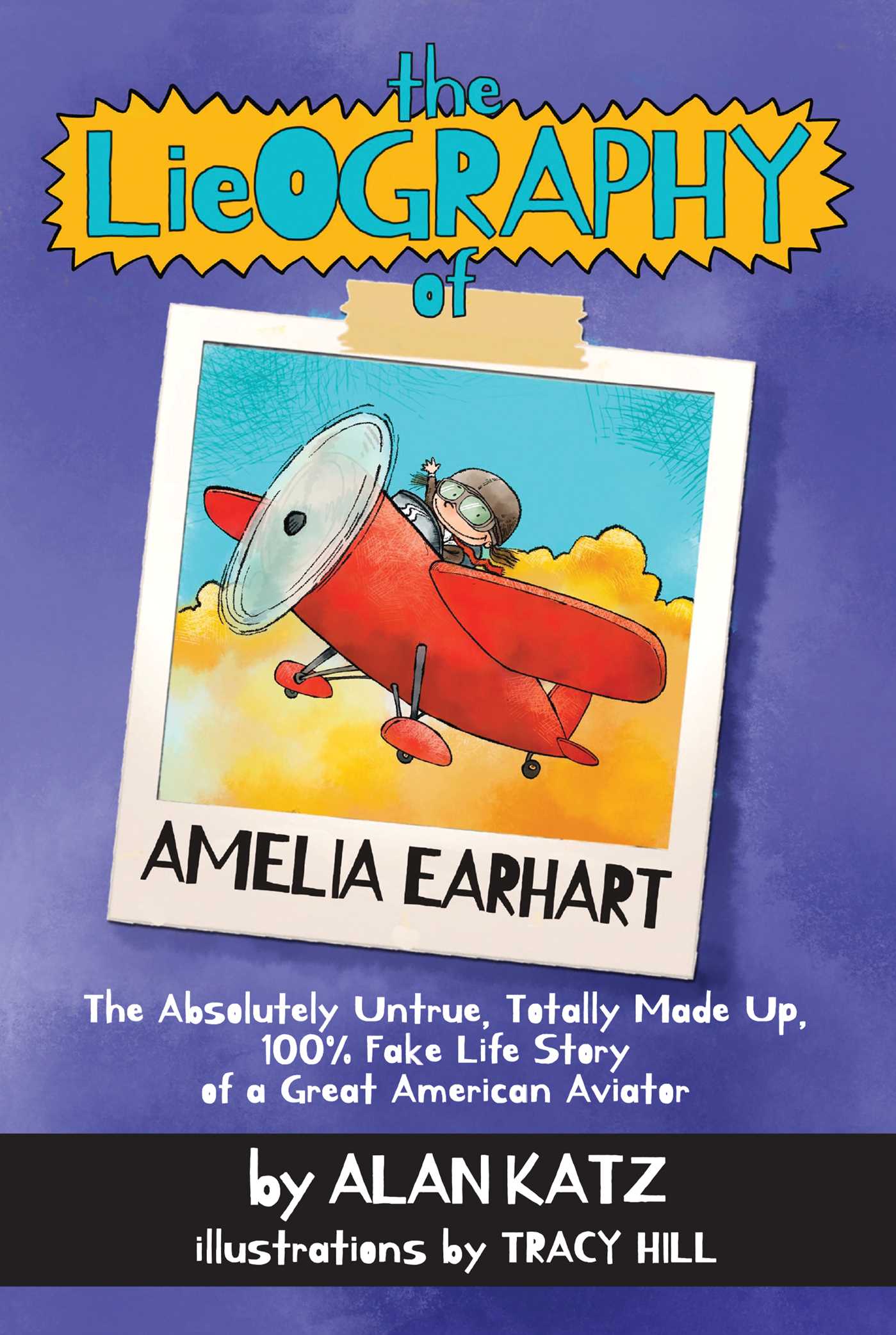 Lieography of Amelia Earhart: The Absolutely Untrue, Totally Made Up, 100% Fake Life Story of a Great American Aviator