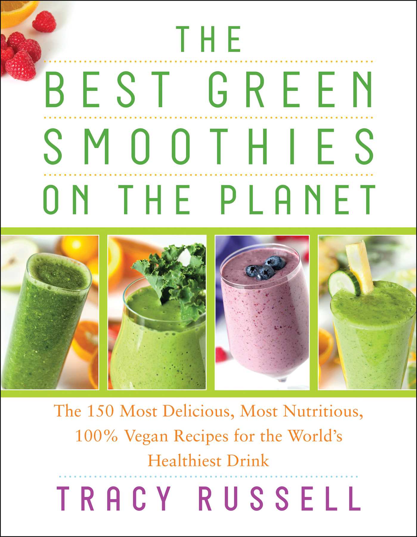 Best Green Smoothies on the Planet: The 150 Most Delicious, Most Nutritious, 100% Vegan Recipes for the World's Healthiest Drink