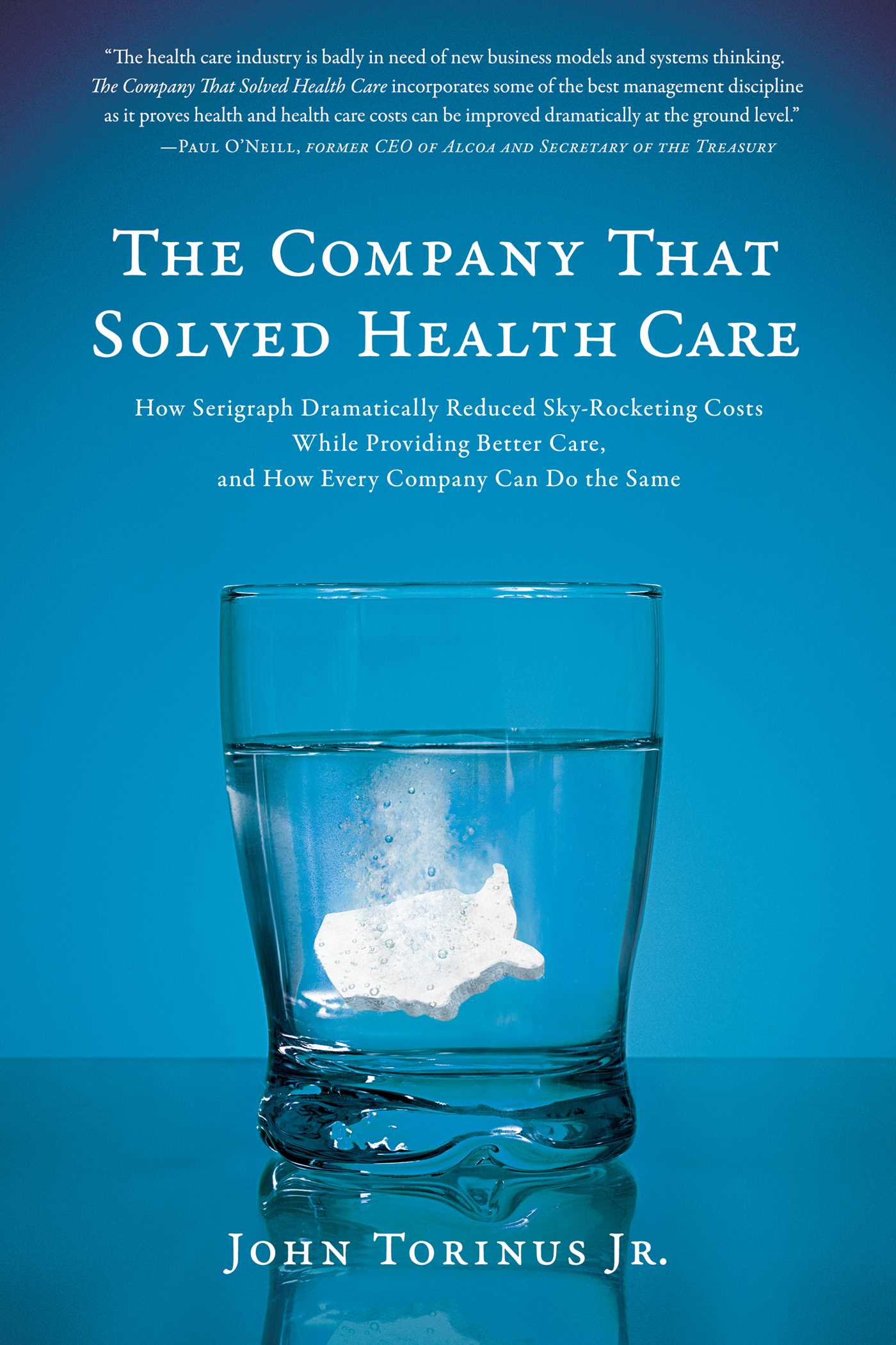 Company That Solved Health Care: How Serigraph Dramatically Reduced Skyrocketing Costs While Providing Better Care, and How Every Company Can Do the Same