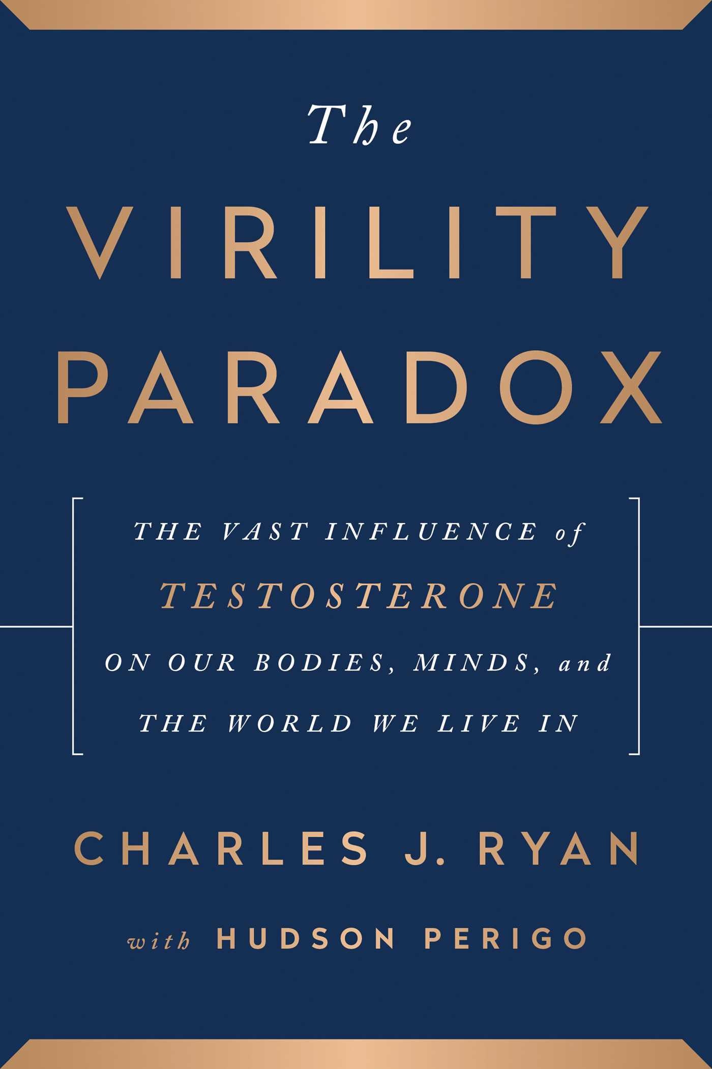 Virility Paradox: The Vast Influence of Testosterone on Our Bodies, Minds, and the World We Live In