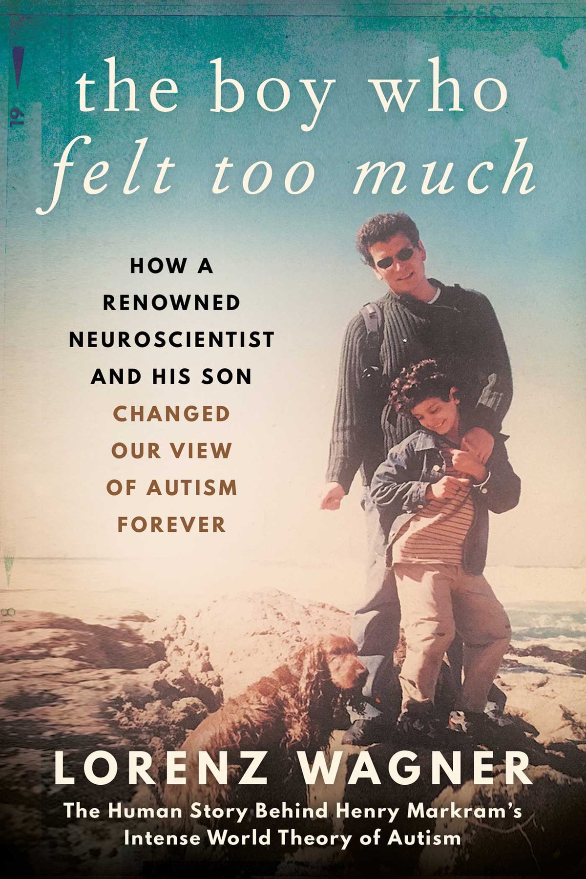 Boy Who Felt Too Much: How a Renowned Neuroscientist and His Son Changed Our View of Autism Forever