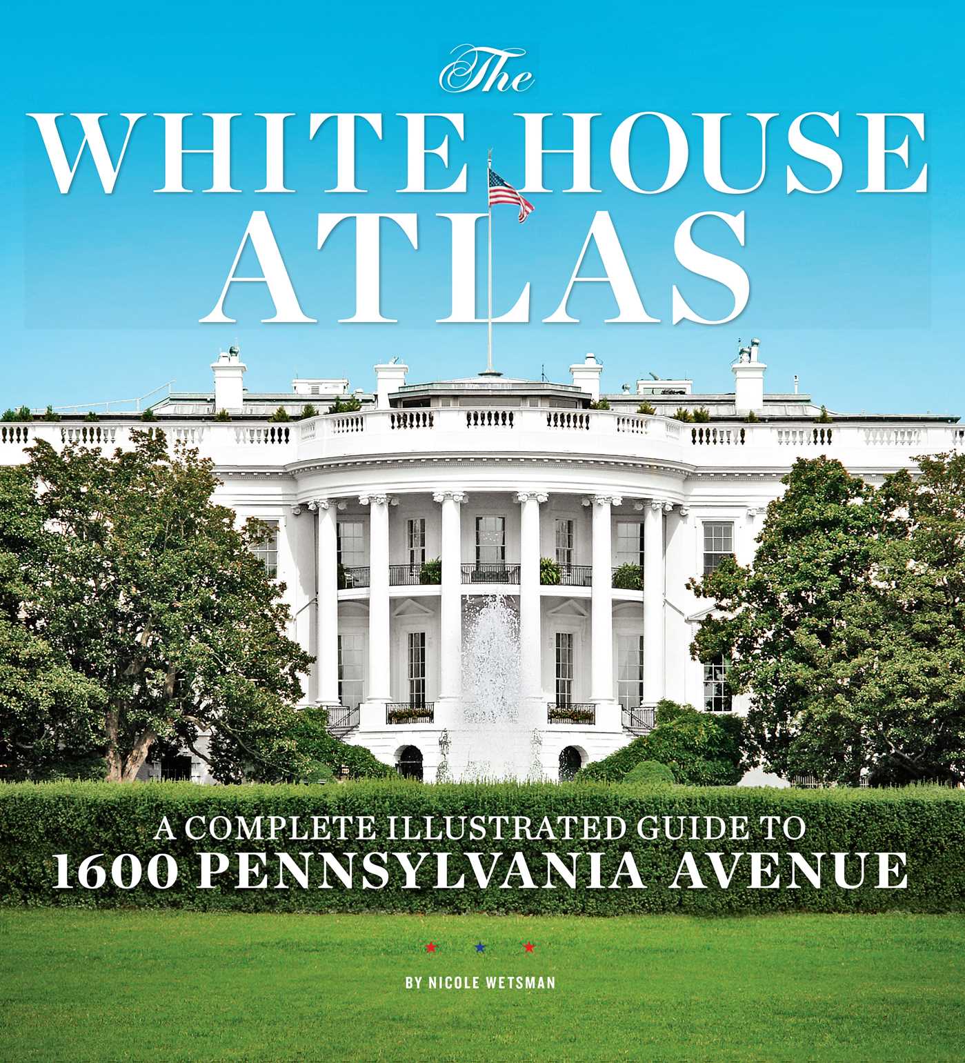 White House Atlas: A Complete Illustrated Guide to 1600 Pennsylvania Avenue