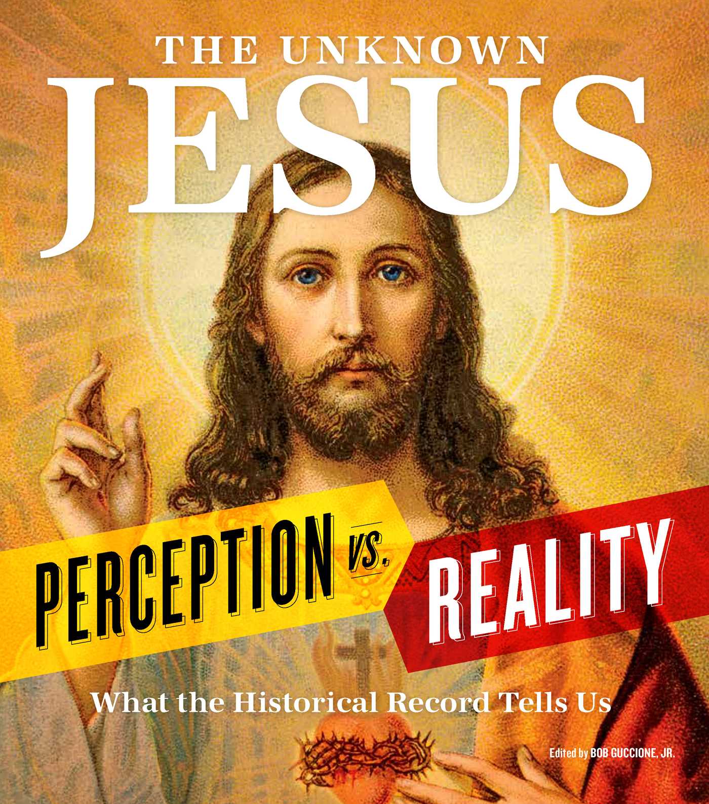 Unknown Jesus: Perception vs. Reality: What the Historical Record Shows Us