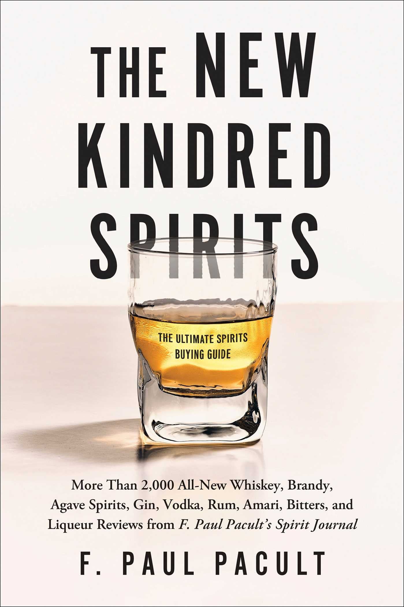 New Kindred Spirits: Over 2,000 All-New Reviews of Whiskeys, Brandies, Liqueurs, Gins, Vodkas, Tequilas, Mezcal & Rums from F. Paul Pacult's Spirit Journal