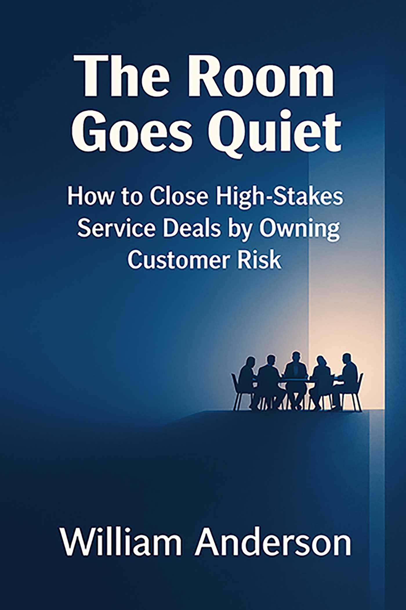 Room Goes Quiet: How to Close High-Stakes Service Deals by Owning Customer Risk