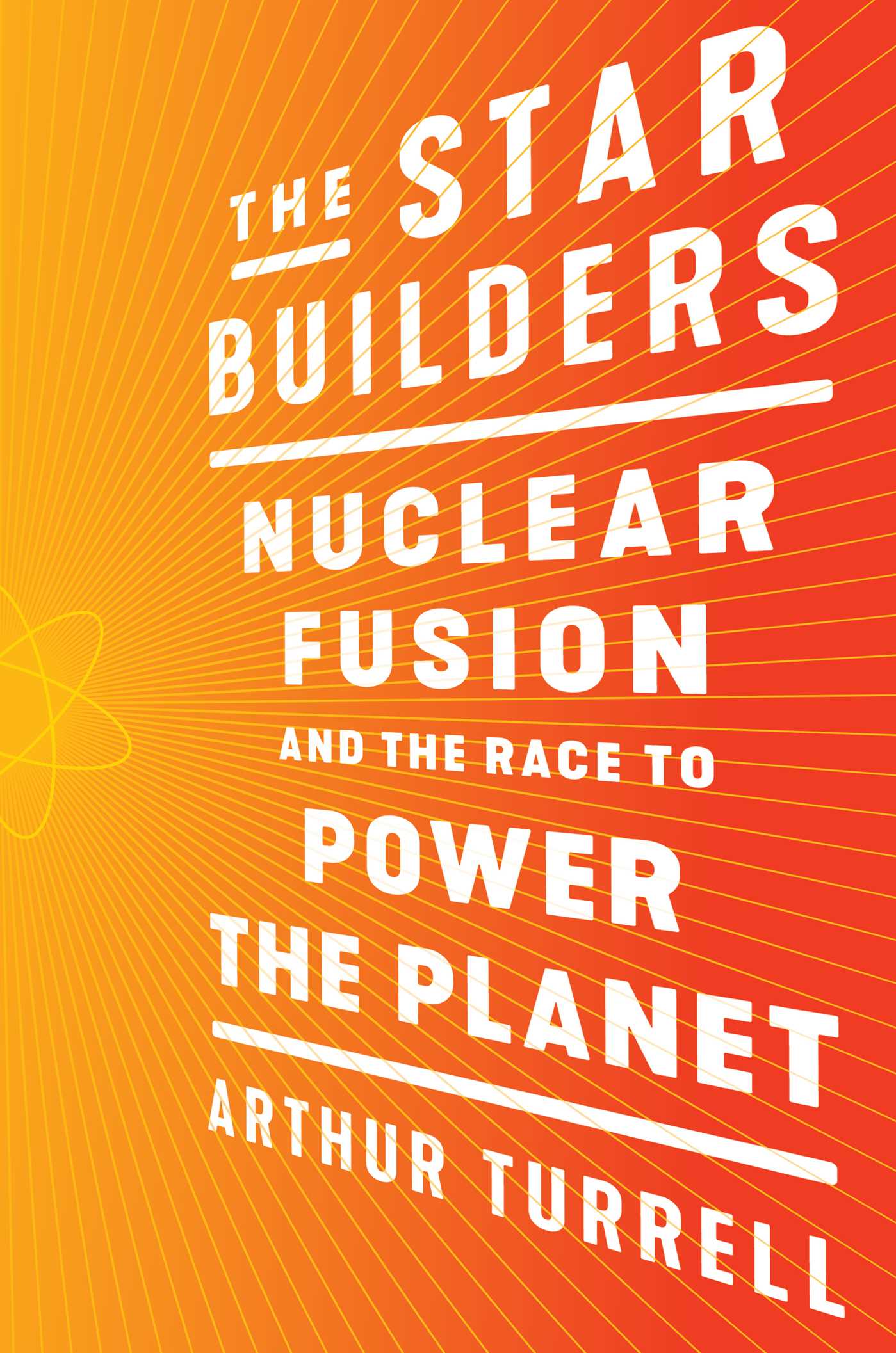 Star Builders: Nuclear Fusion and the Race to Power the Planet