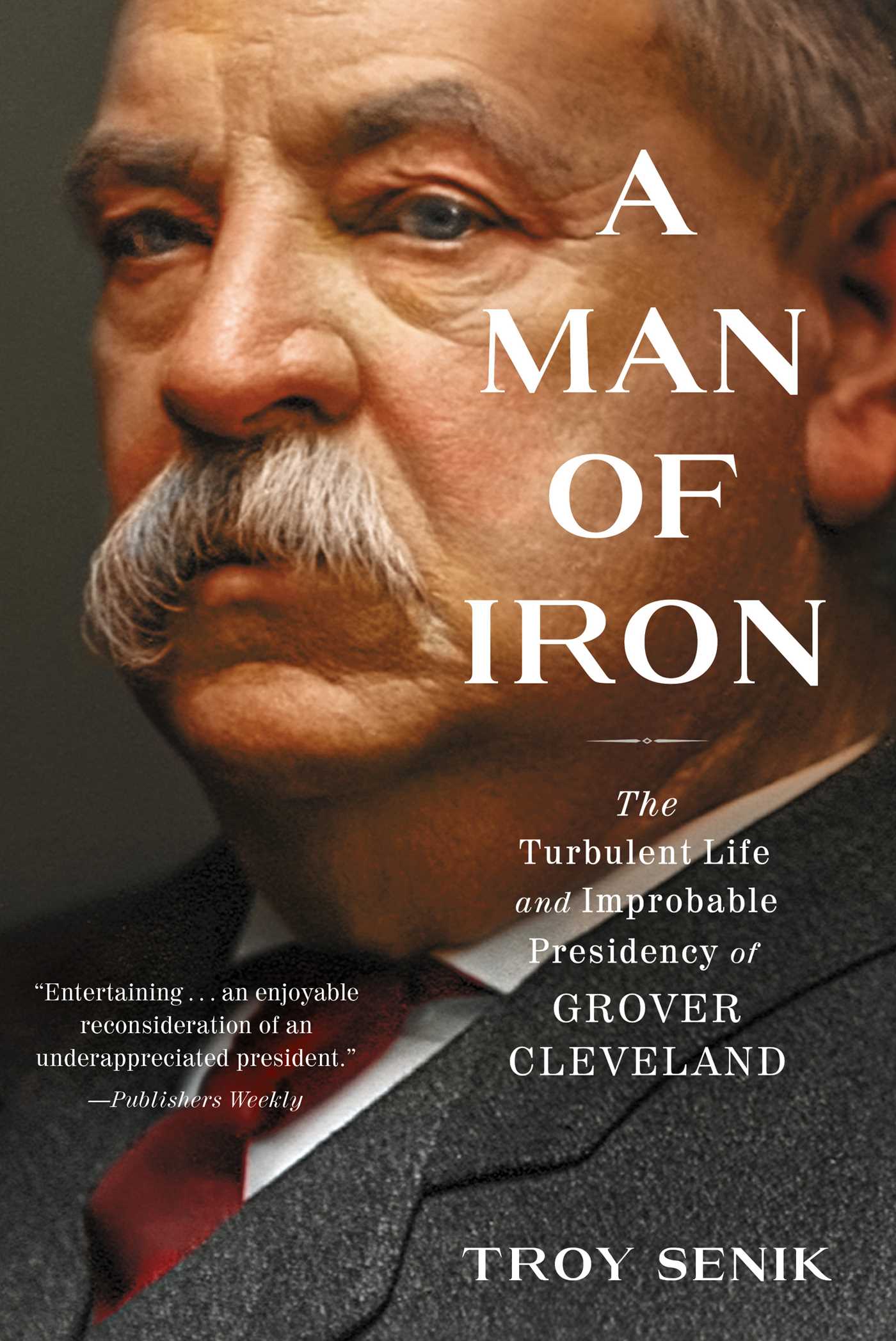 Man of Iron: The Turbulent Life and Improbable Presidency of Grover Cleveland