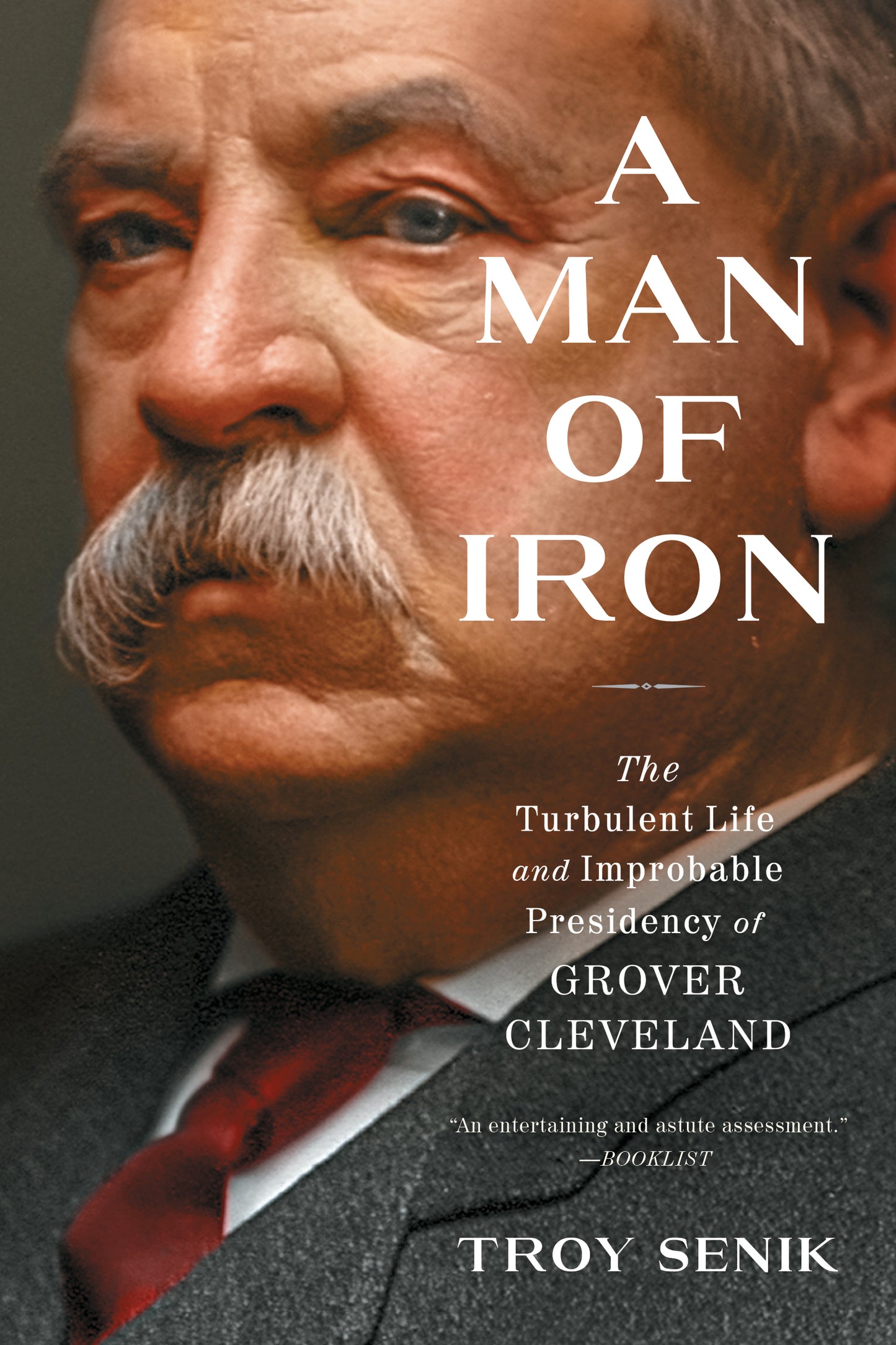Man of Iron: The Turbulent Life and Improbable Presidency of Grover Cleveland