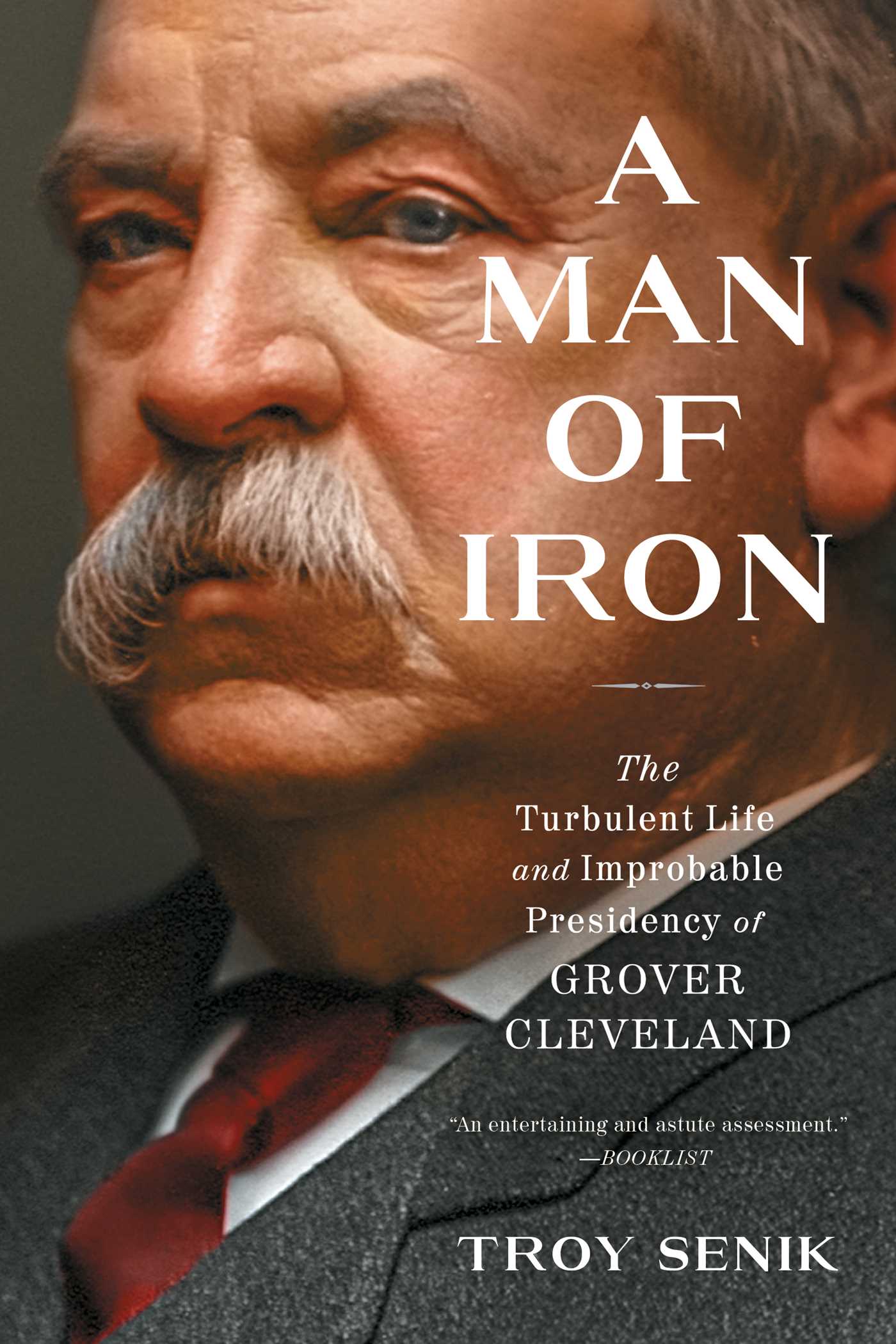 Man of Iron: The Turbulent Life and Improbable Presidency of Grover Cleveland