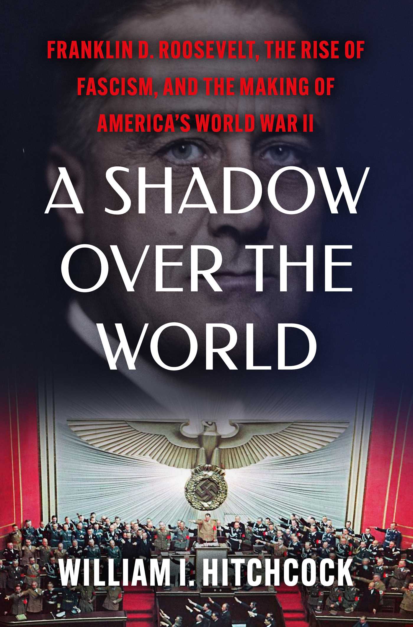 Shadow Over the World: Franklin D. Roosevelt, the Rise of Fascism, and the Making of America's World War II