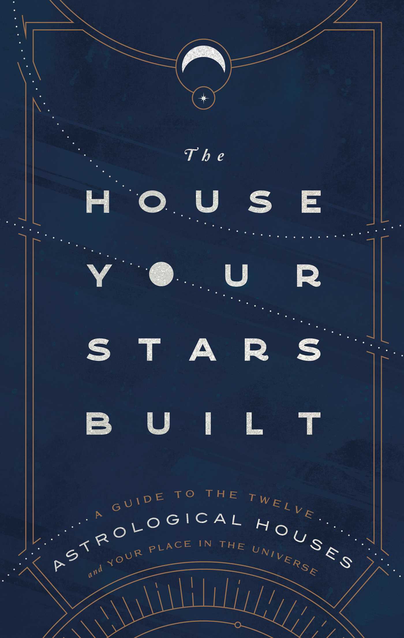 House Your Stars Built: A Guide to the Twelve Astrological Houses and Your Place in the Universe