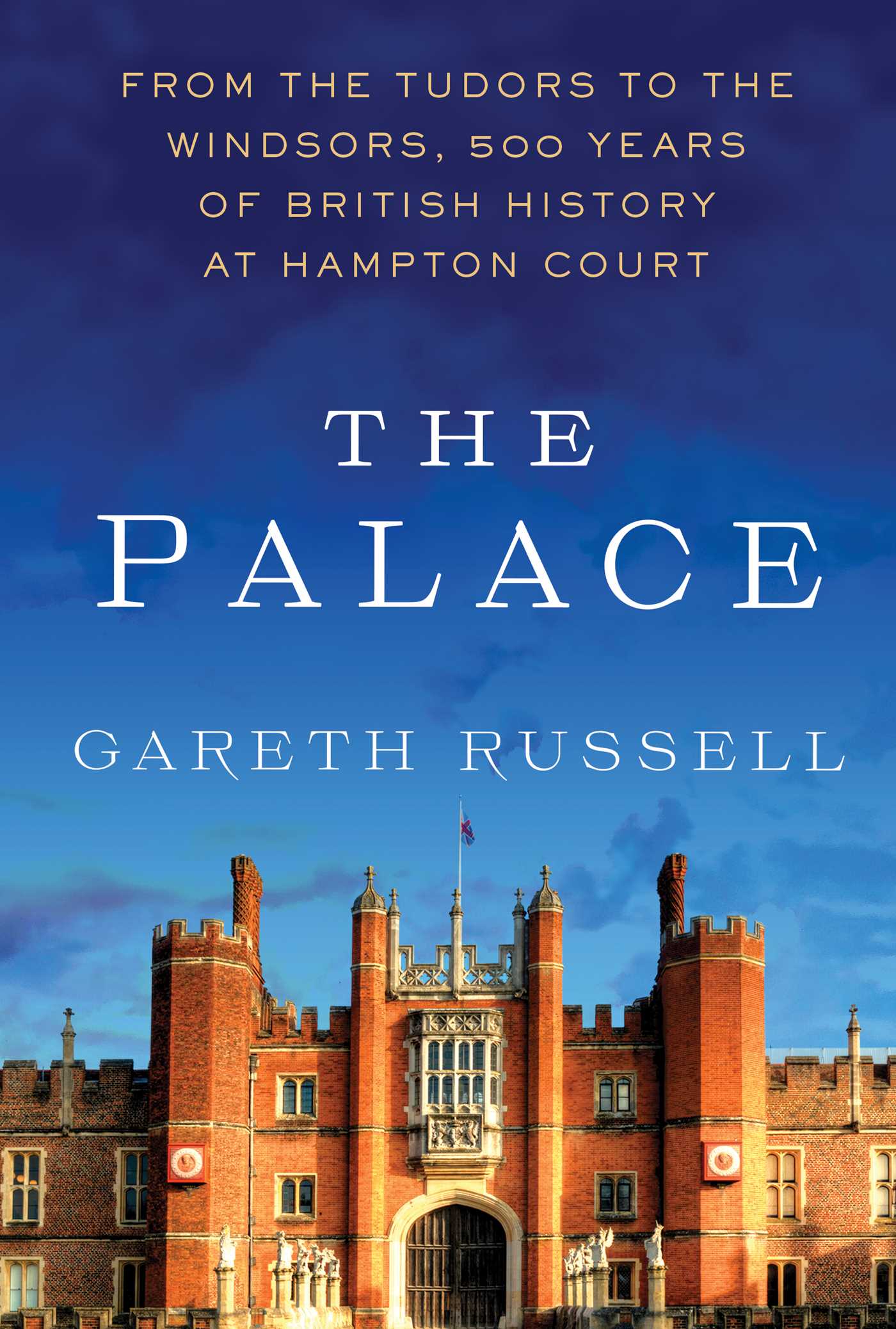 Palace: From the Tudors to the Windsors, 500 Years of British History at Hampton Court