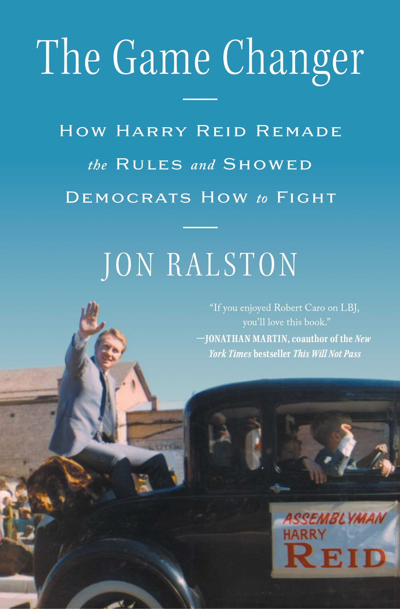 Game Changer: How Harry Reid Remade the Rules and Showed Democrats How to Fight