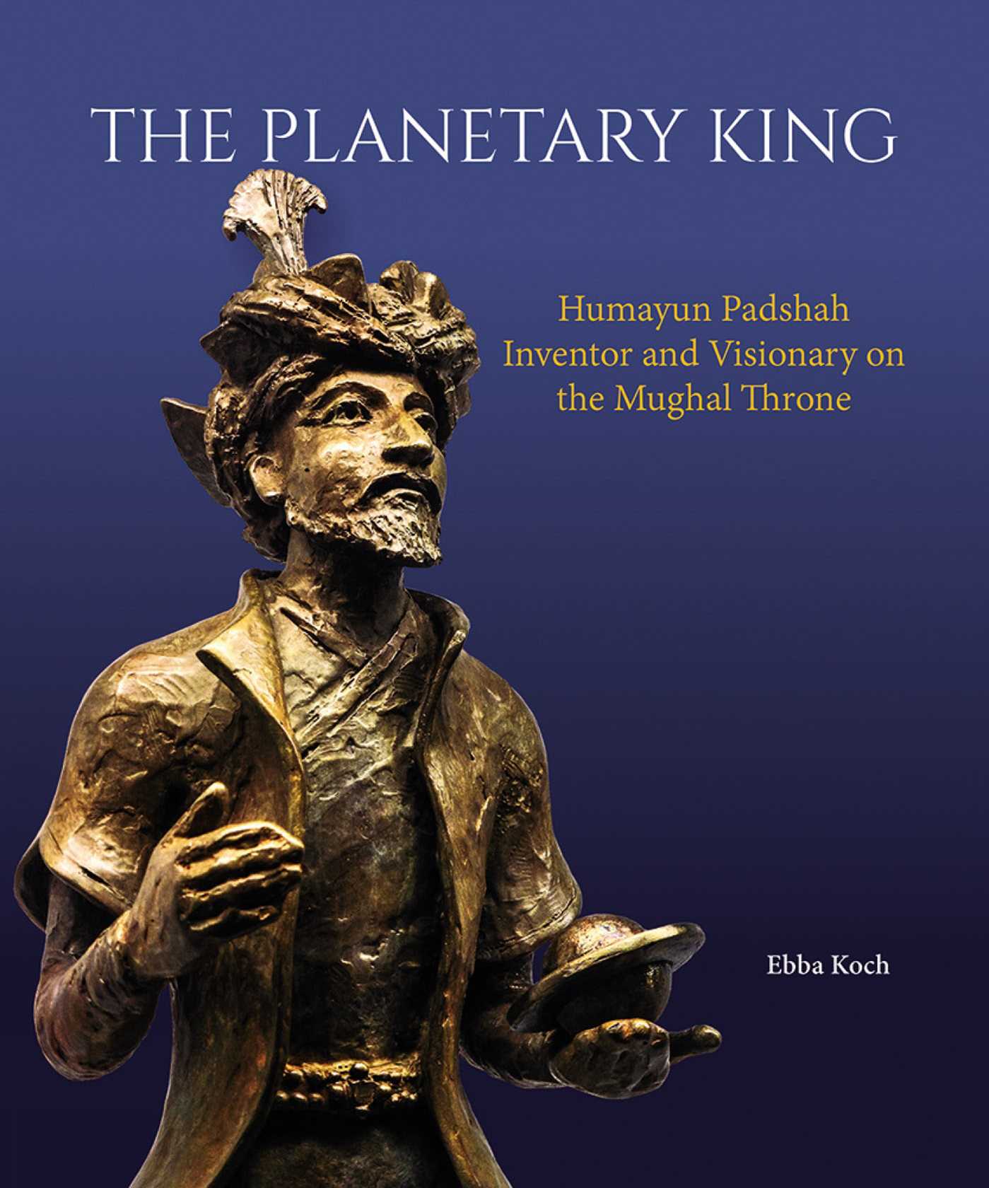 Planetary King: Humayun Padshah, Inventor and Visionary on the Mughal Throne