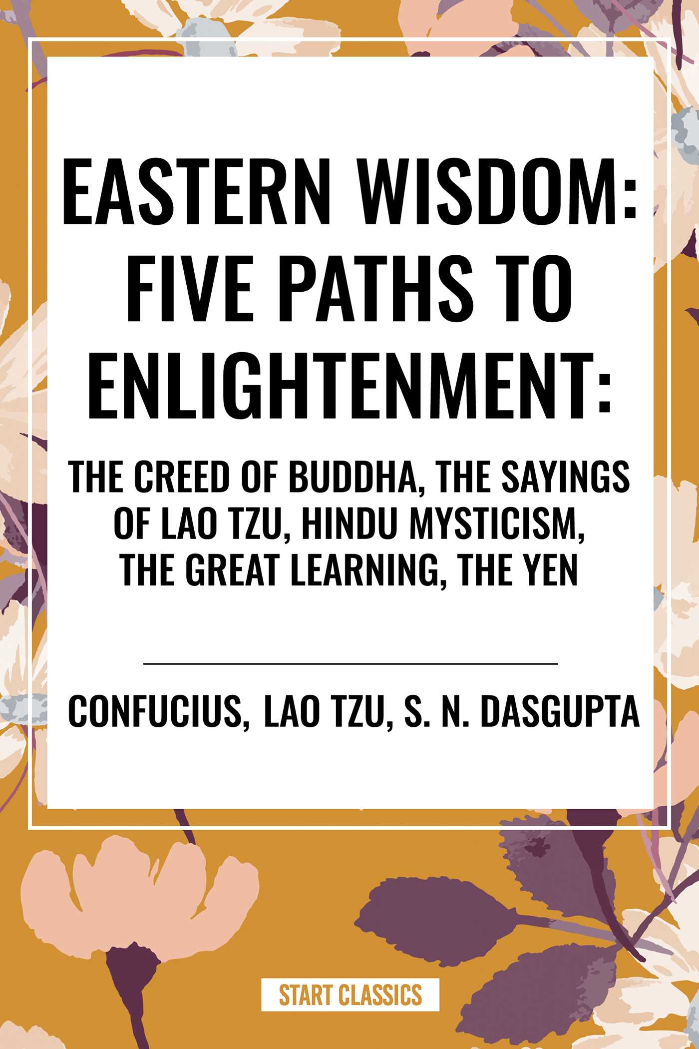 Eastern Wisdom: Five Paths to Enlightenment: The Creed of Buddha, the Sayings of Lao Tzu, Hindu Mysticism, the Great Learning, the Yen
