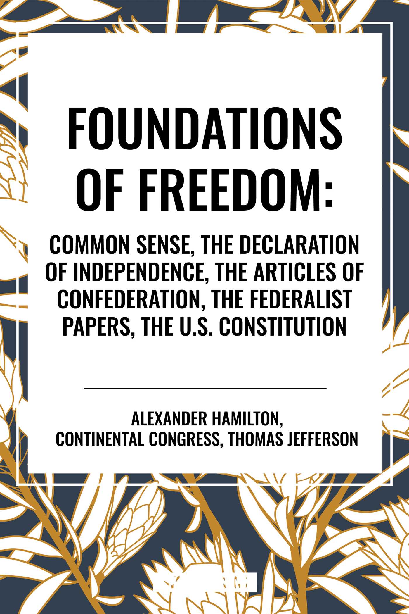 Foundations of Freedom: Common Sense, the Declaration of Independence, the Articles of Confederation, the Federalist Papers, the U.S. Constitu