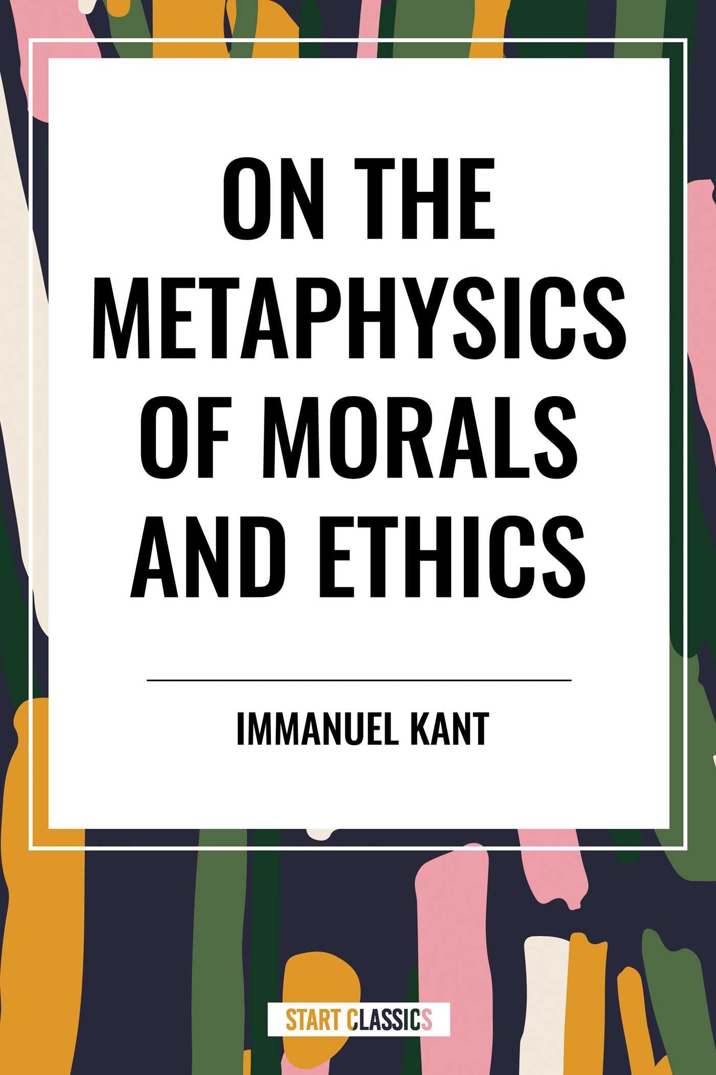 On the Metaphysics of Morals and Ethics: Kant: Groundwork of the Metaphysics of Morals, Introduction to the Metaphysic of Morals, the Metaphysical Ele