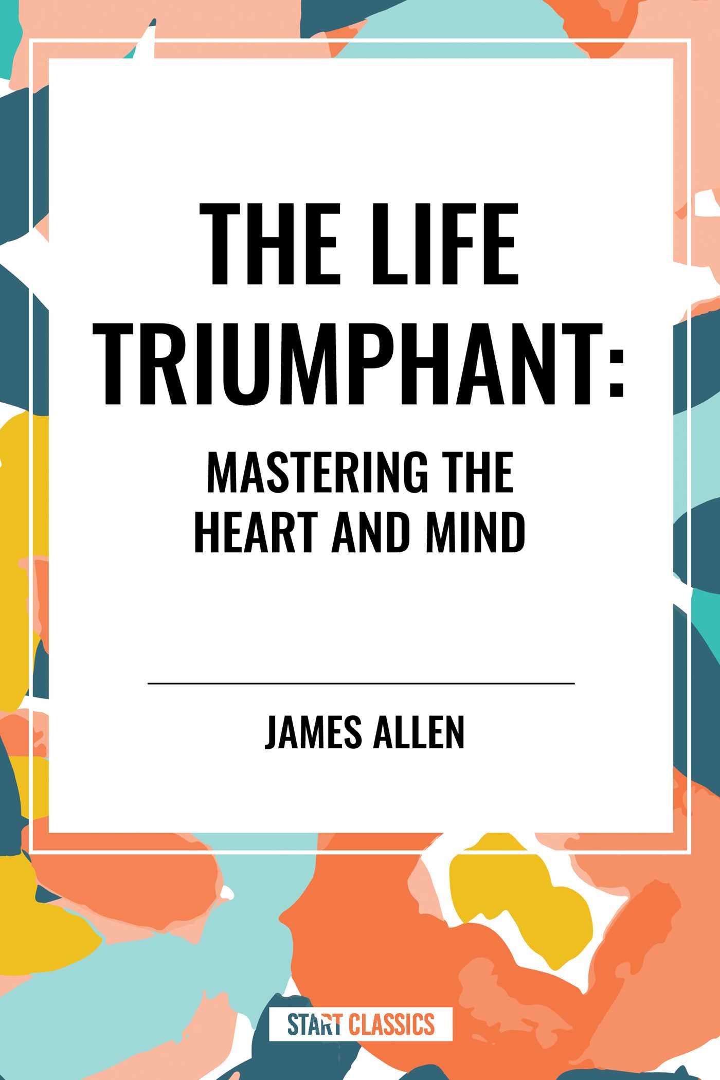 Life Triumphant: Mastering the Heart and Mind