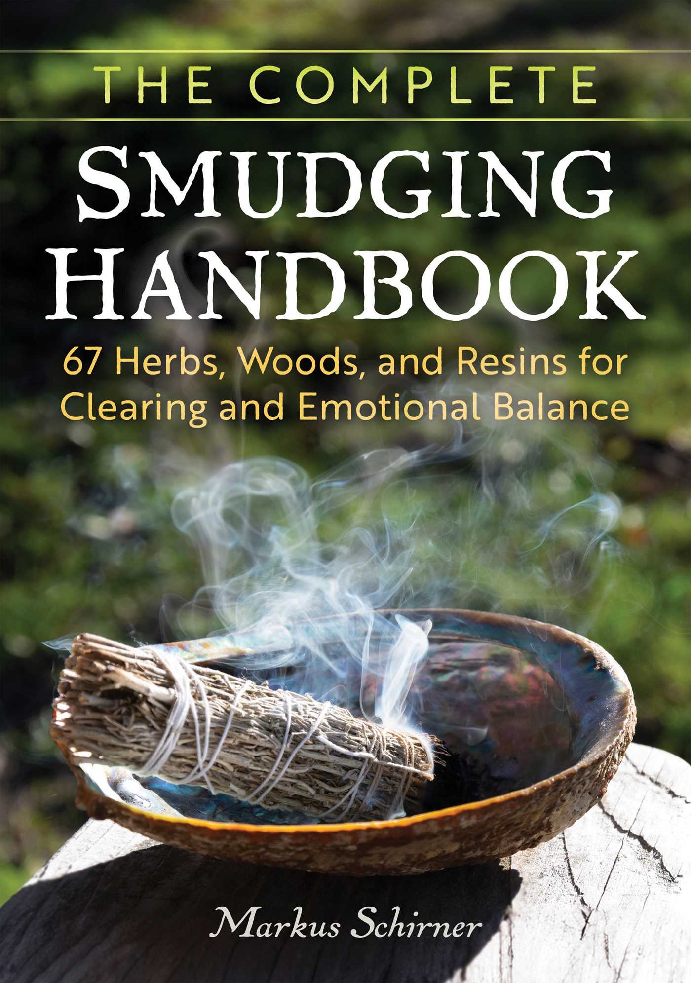 Complete Smudging Handbook: 67 Herbs, Woods, and Resins for Clearing and Emotional Balance
