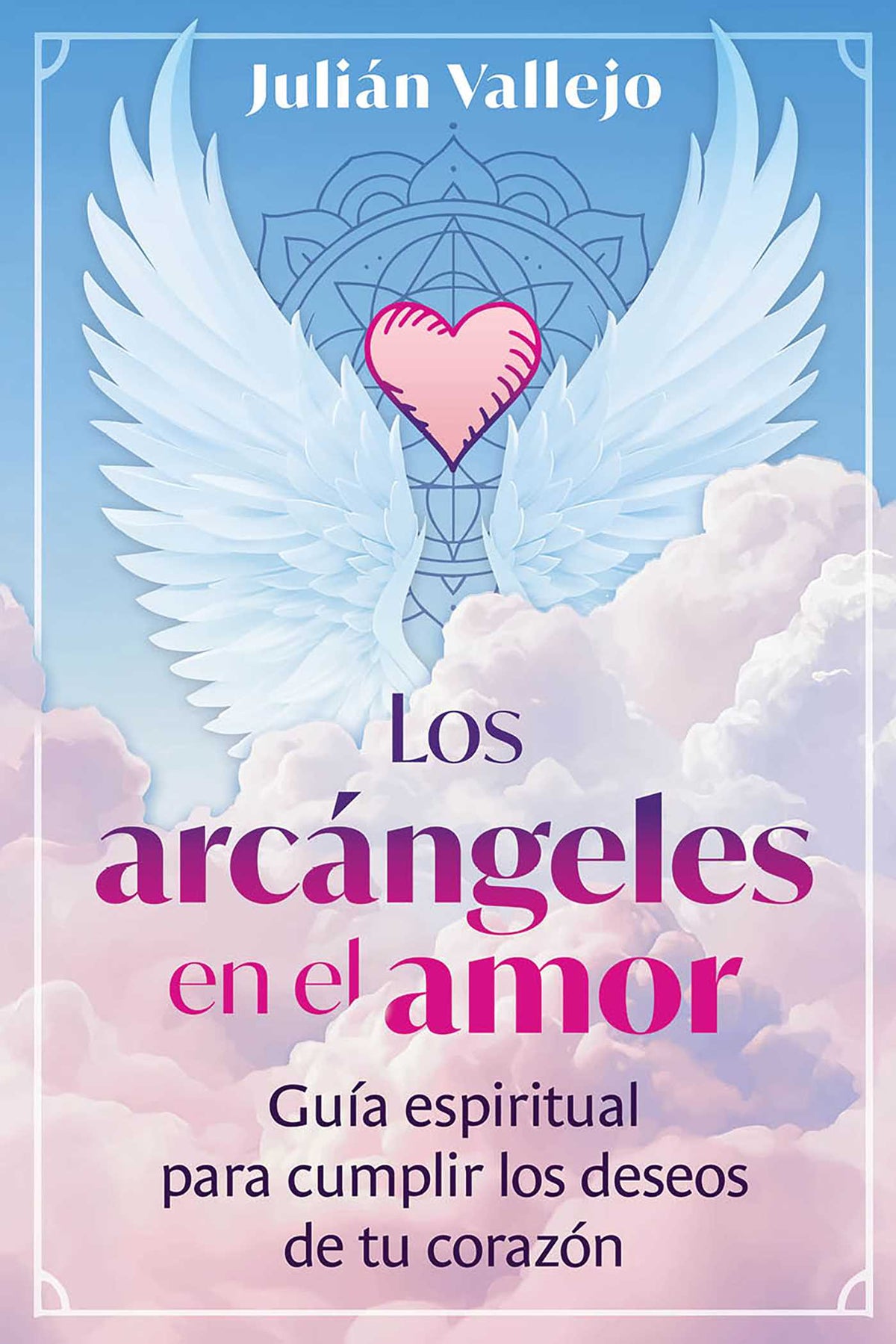arcángeles en el amor: Guía espiritual para cumplir los deseos de tu corazón