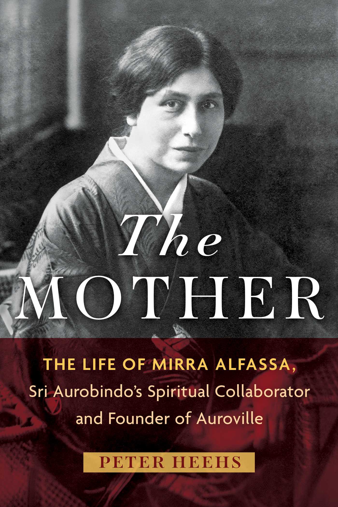 Mother: The Life of Mirra Alfassa, Sri Aurobindo's Spiritual Collaborator and Founder of Auroville