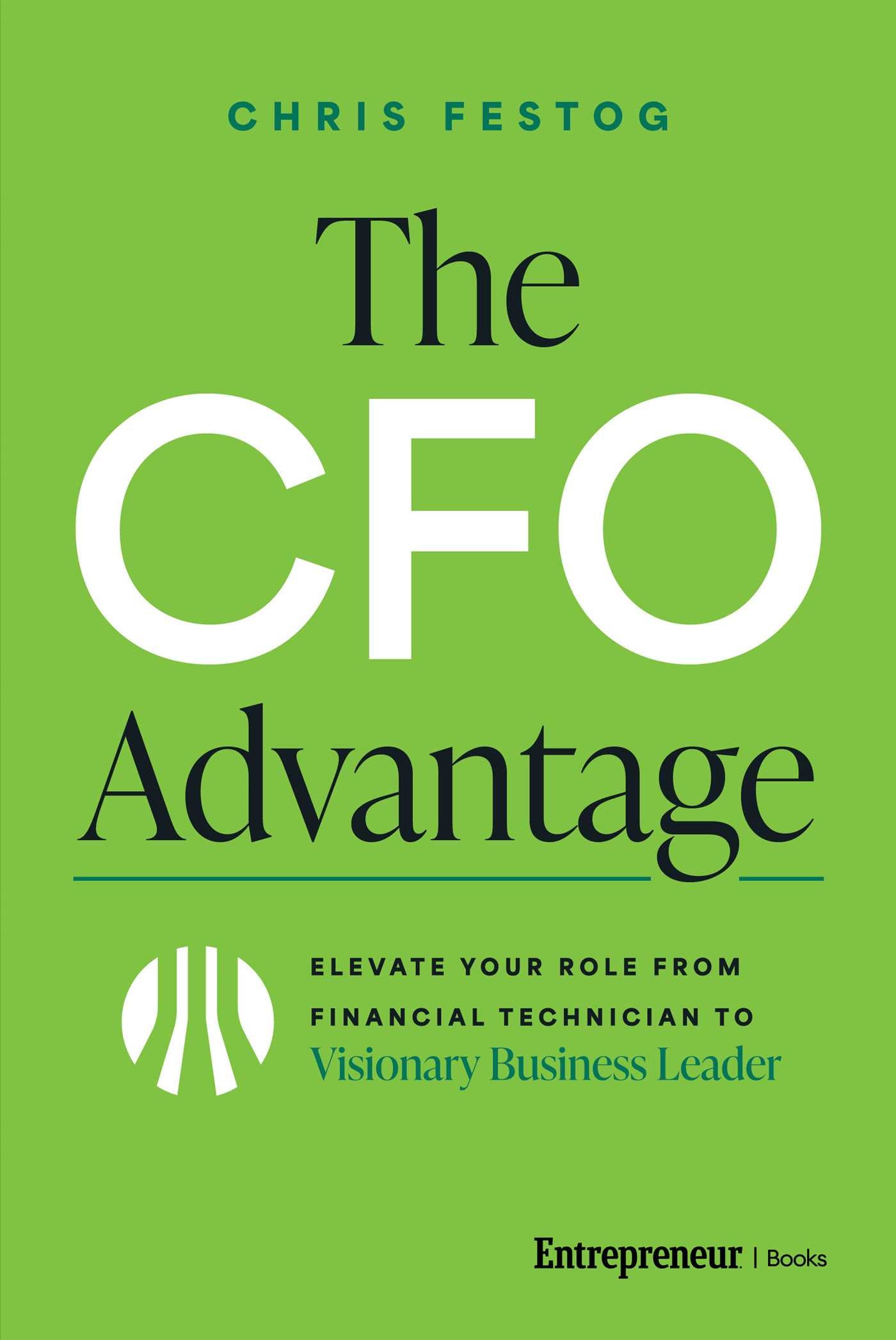 CFO Advantage: Elevate Your Role From Financial Technician to Visionary Business Leader