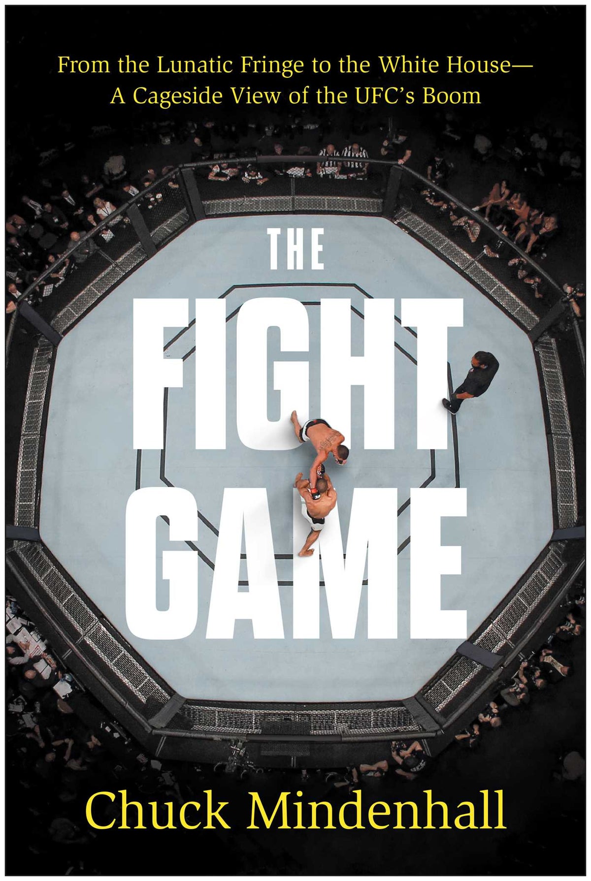 Fight Game: From the Lunatic Fringe to the White House—a Cageside View of the UFC's Boom